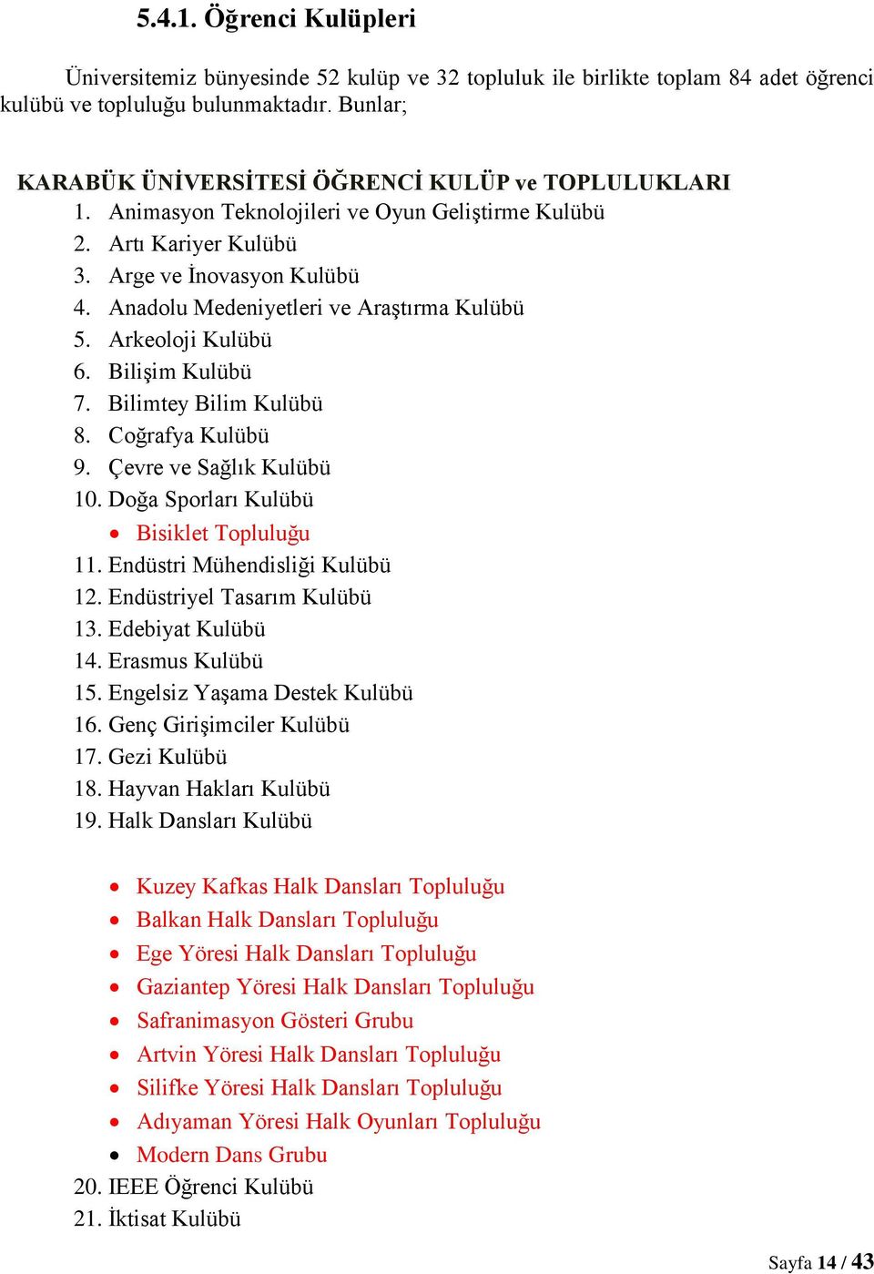 Anadolu Medeniyetleri ve Araştırma Kulübü 5. Arkeoloji Kulübü 6. Bilişim Kulübü 7. Bilimtey Bilim Kulübü 8. Coğrafya Kulübü 9. Çevre ve Sağlık Kulübü 10. Doğa Sporları Kulübü Bisiklet Topluluğu 11.