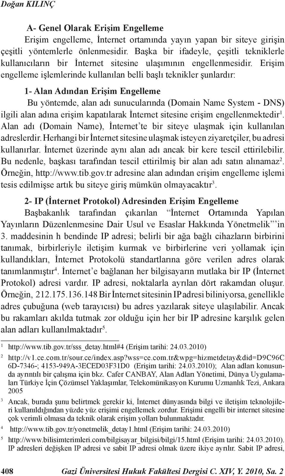 Erişim engelleme işlemlerinde kullanılan belli başlı teknikler şunlardır: 1- Alan Adından Erişim Engelleme Bu yöntemde, alan adı sunucularında (Domain Name System - DNS) ilgili alan adına erişim