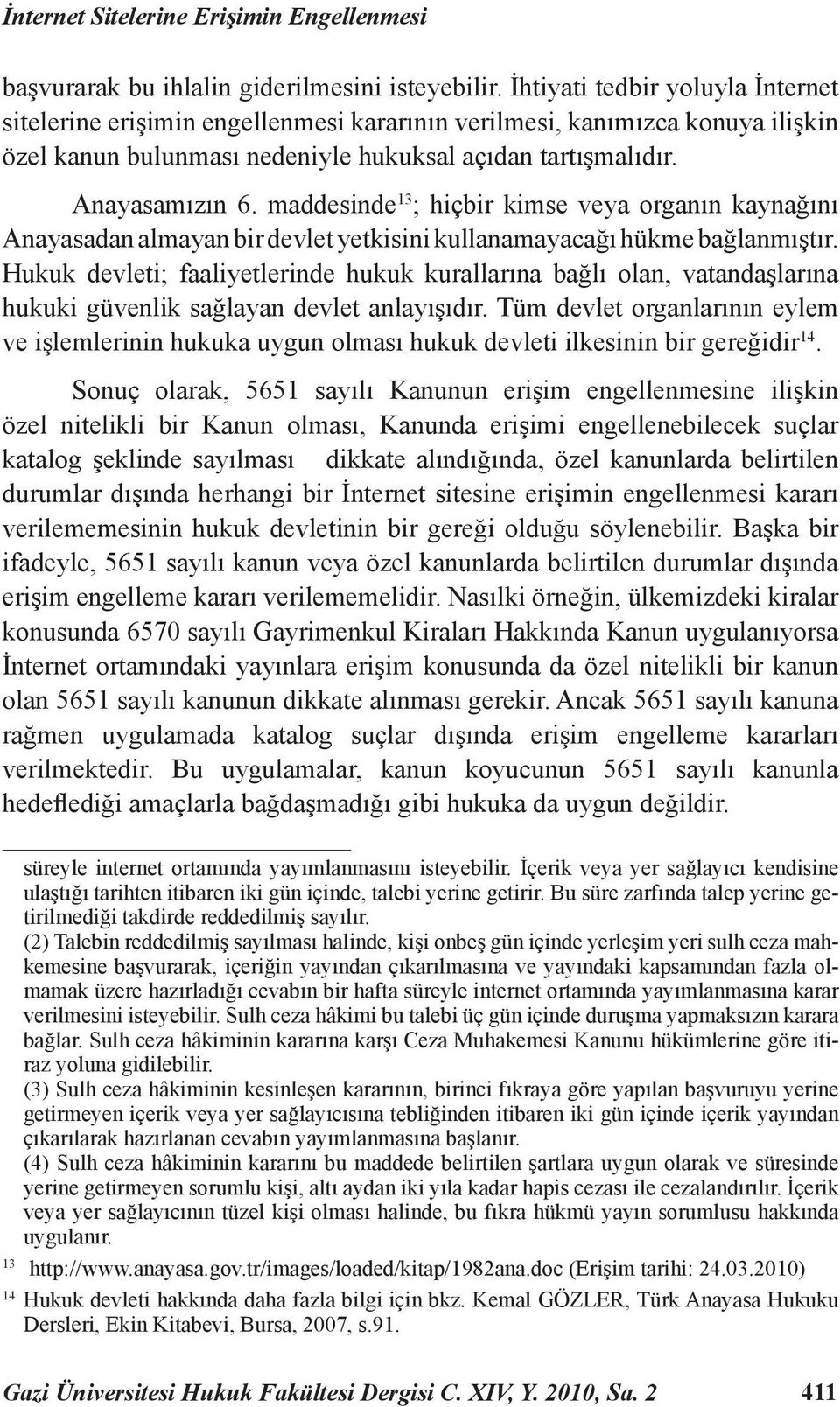 maddesinde 13 ; hiçbir kimse veya organın kaynağını Anayasadan almayan bir devlet yetkisini kullanamayacağı hükme bağlanmıştır.