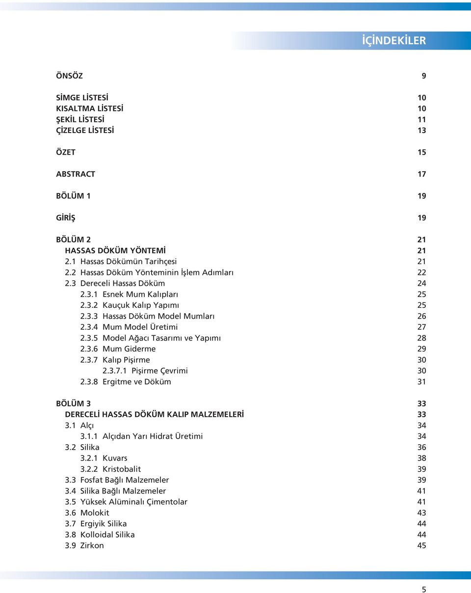 3.6 Mum Giderme 29 2.3.7 Kal p Piflirme 30 2.3.7.1 Piflirme Çevrimi 30 2.3.8 Ergitme ve Döküm 31 BÖLÜM 3 33 DERECEL HASSAS DÖKÜM KALIP MALZEMELER 33 3.1 Alç 34 3.1.1 Alç dan Yar Hidrat Üretimi 34 3.