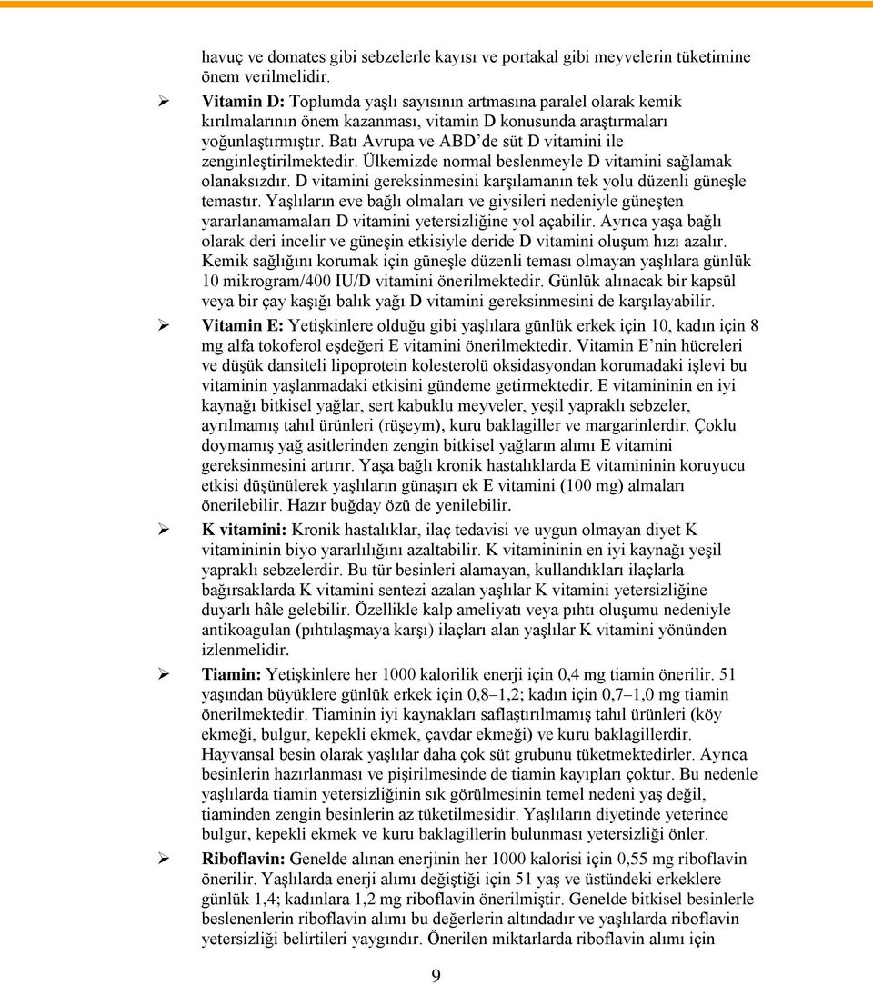 Batı Avrupa ve ABD de süt D vitamini ile zenginleştirilmektedir. Ülkemizde normal beslenmeyle D vitamini sağlamak olanaksızdır.