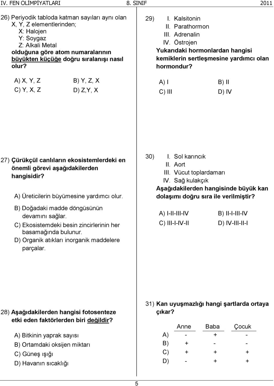 A) I B) II C) III D) IV 27) Çürükçül canlıların ekosistemlerdeki en önemli görevi aşağıdakilerden hangisidir? A) Üreticilerin büyümesine yardımcı olur. B) Doğadaki madde döngüsünün devamını sağlar.