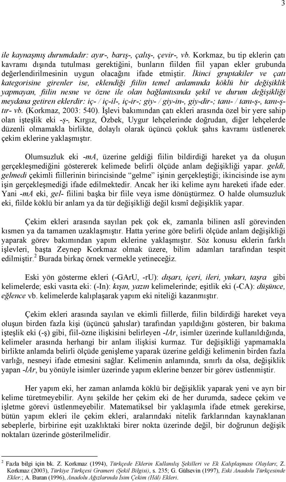 İkinci gruptakiler ve çatı kategorisine girenler ise, eklendiği fiilin temel anlamında köklü bir değişiklik yapmayan, fiilin nesne ve özne ile olan bağlantısında şekil ve durum değişikliği meydana