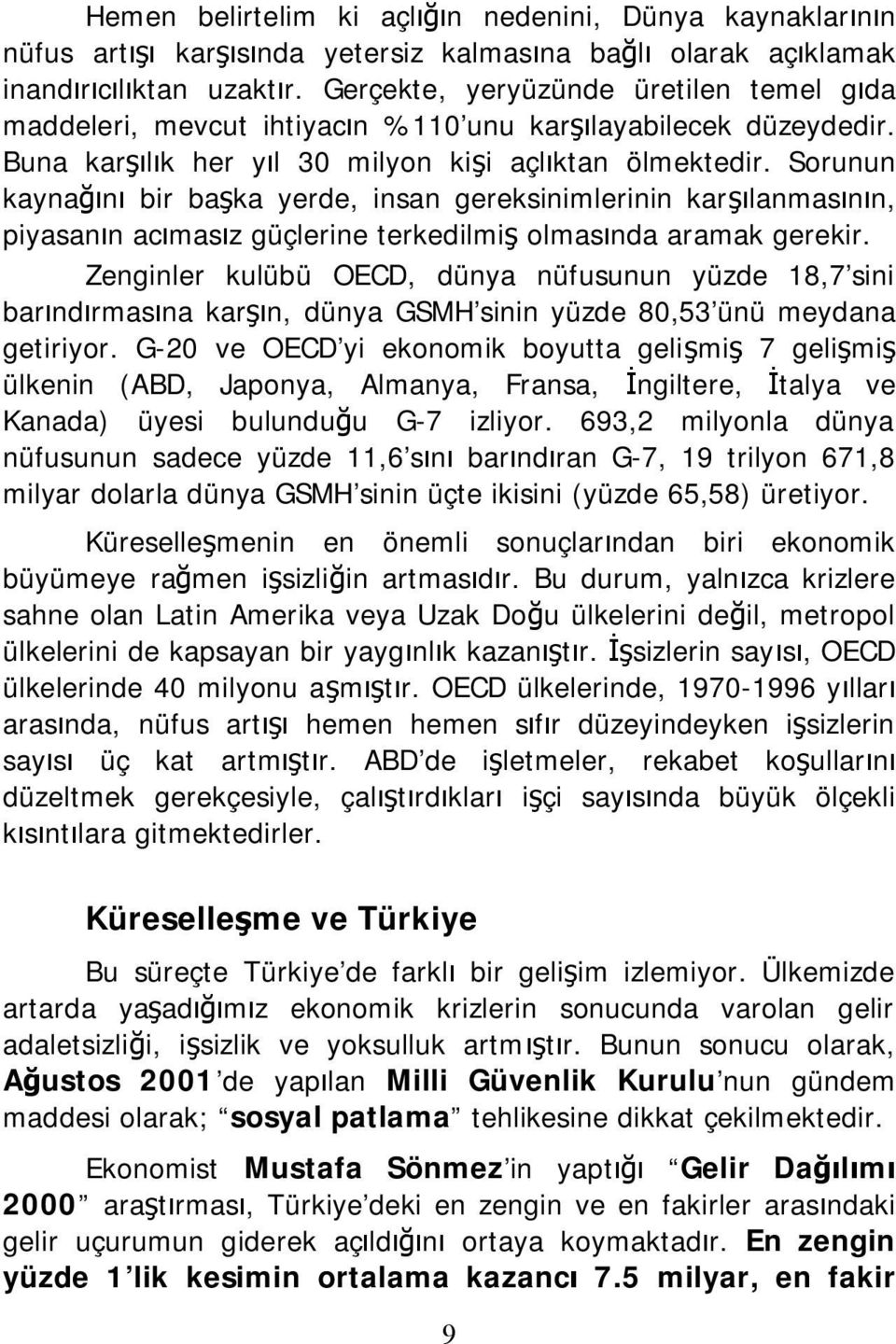 Sorunun kaynağını bir başka yerde, insan gereksinimlerinin karşılanmasının, piyasanın acımasız güçlerine terkedilmiş olmasında aramak gerekir.