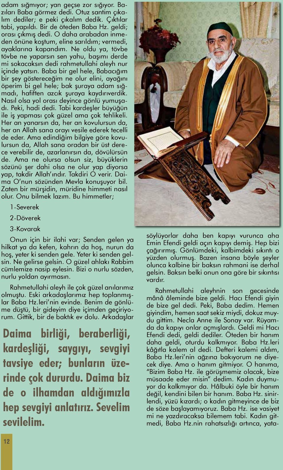 Baba bir gel hele, Babacığım bir şey göstereceğim ne olur elini, ayağını öperim bi gel hele; bak şuraya adam sığmadı, hafiften azcık şuraya kaydırıverdik. Nasıl olsa yol orası deyince gönlü yumuşadı.