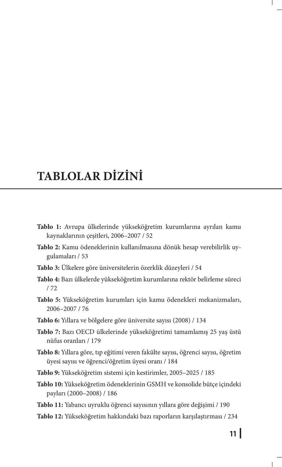 kamu ödenekleri mekanizmaları, 2006 2007 / 76 Tablo 6: Yıllara ve bölgelere göre üniversite sayısı (2008) / 134 Tablo 7: Bazı OECD ülkelerinde yükseköğretimi tamamlamış 25 yaş üstü nüfus oranları /