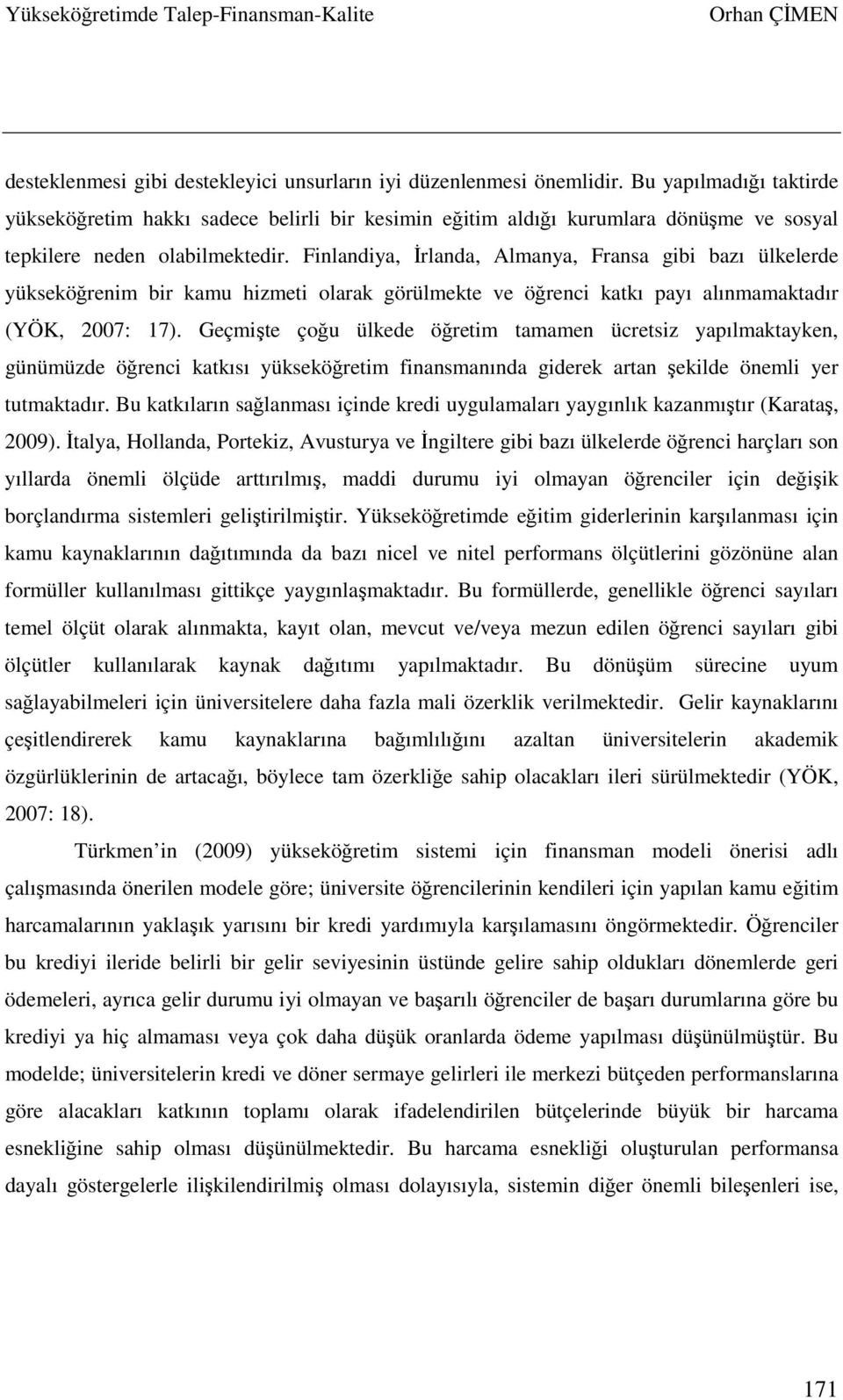 Finlandiya, İrlanda, Almanya, Fransa gibi bazı ülkelerde yükseköğrenim bir kamu hizmeti olarak görülmekte ve öğrenci katkı payı alınmamaktadır (YÖK, 2007: 17).