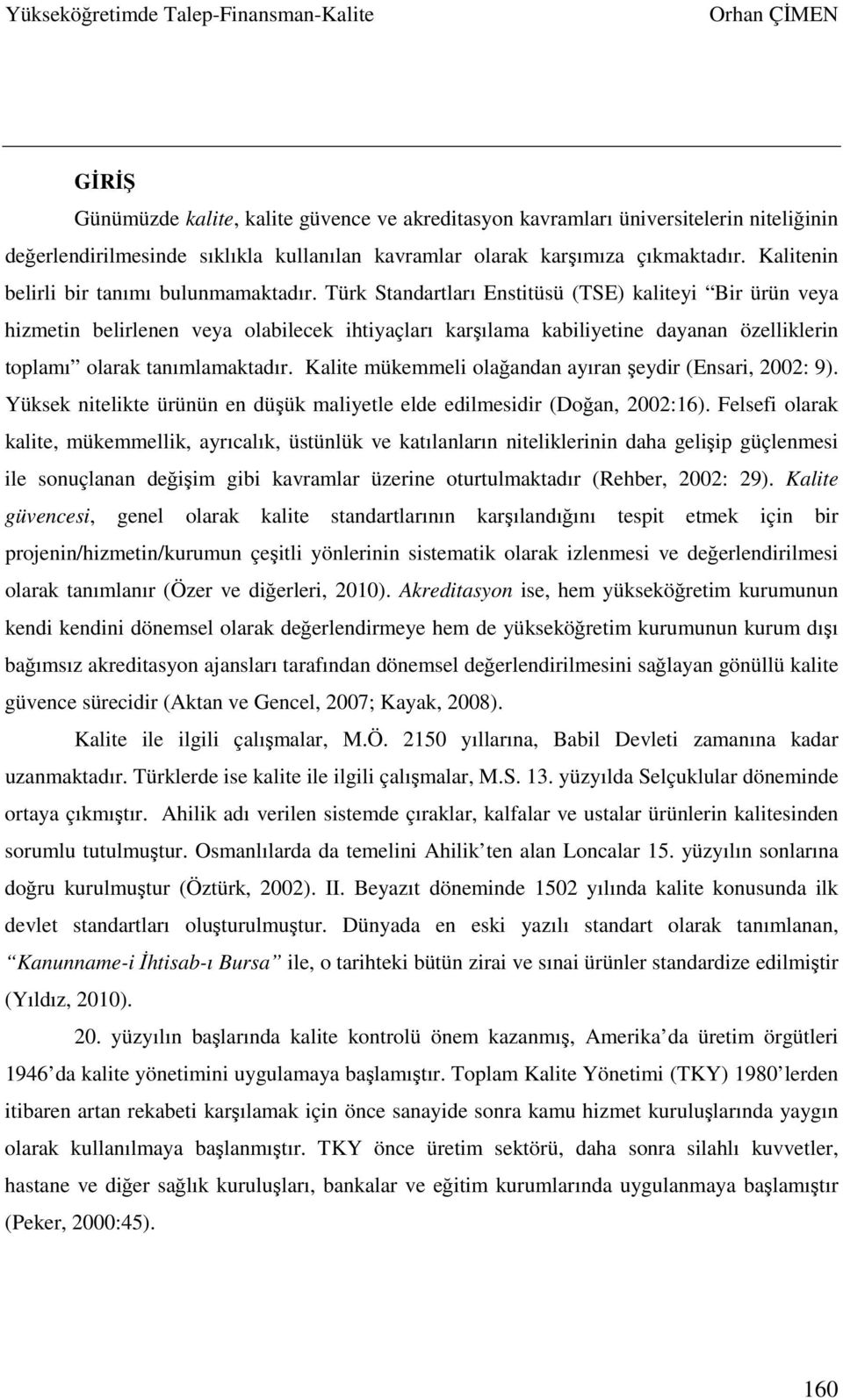 Türk Standartları Enstitüsü (TSE) kaliteyi Bir ürün veya hizmetin belirlenen veya olabilecek ihtiyaçları karşılama kabiliyetine dayanan özelliklerin toplamı olarak tanımlamaktadır.