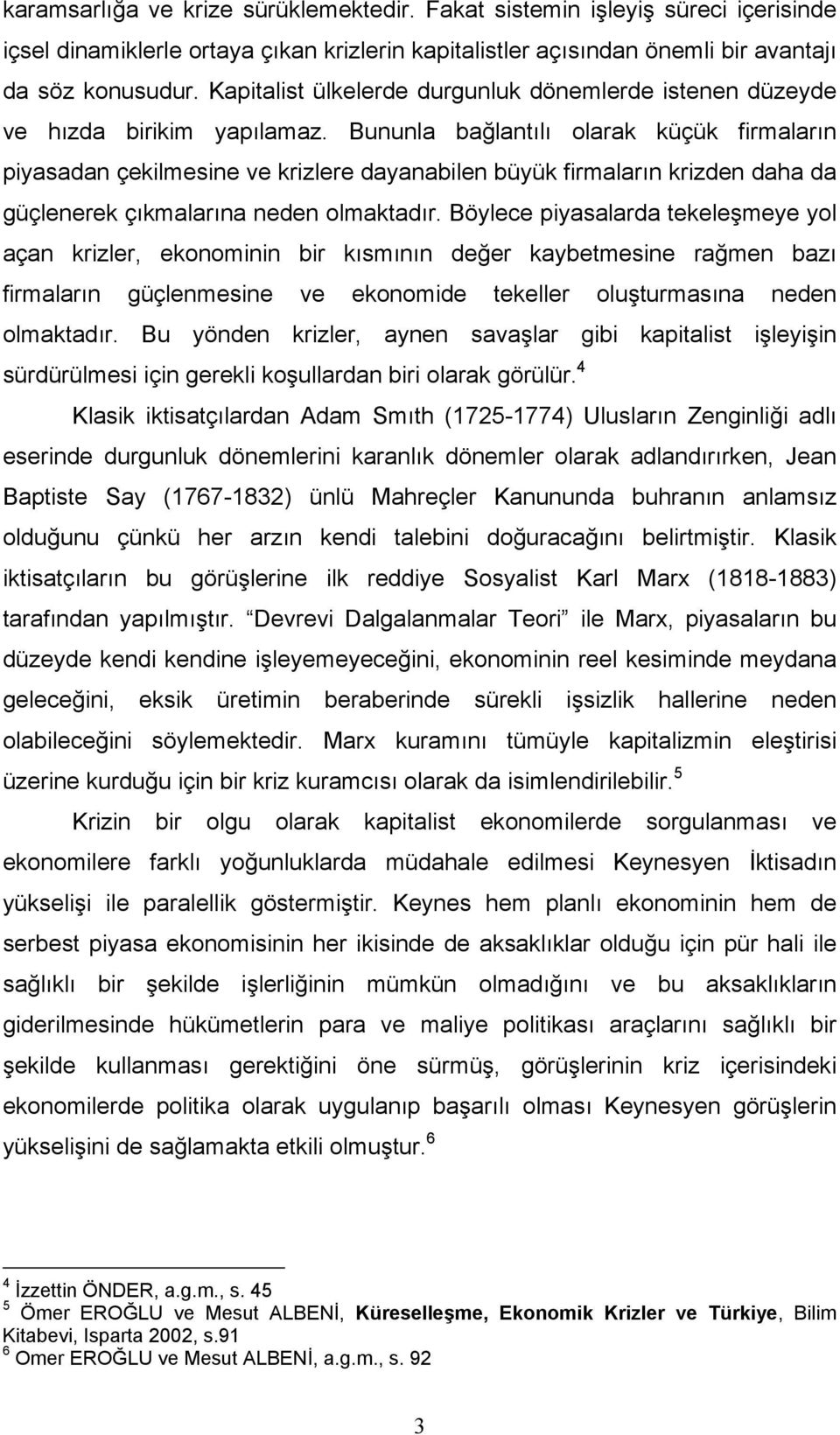 Bununla bağlantılı olarak küçük firmaların piyasadan çekilmesine ve krizlere dayanabilen büyük firmaların krizden daha da güçlenerek çıkmalarına neden olmaktadır.