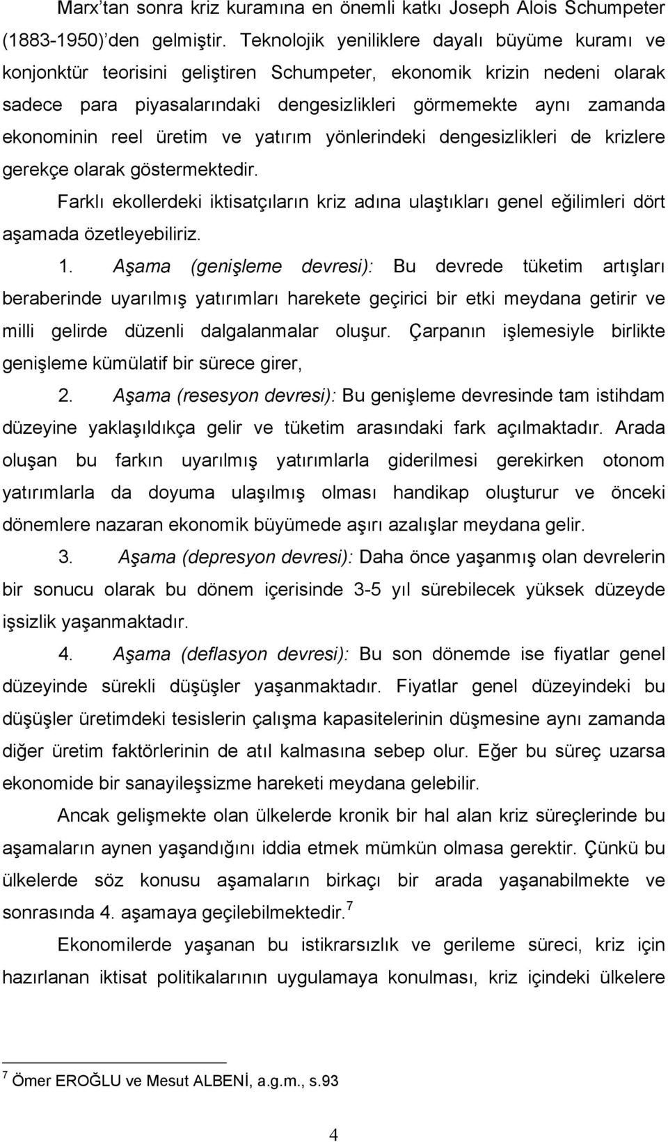 reel üretim ve yatırım yönlerindeki dengesizlikleri de krizlere gerekçe olarak göstermektedir. Farklı ekollerdeki iktisatçıların kriz adına ulaştıkları genel eğilimleri dört aşamada özetleyebiliriz.