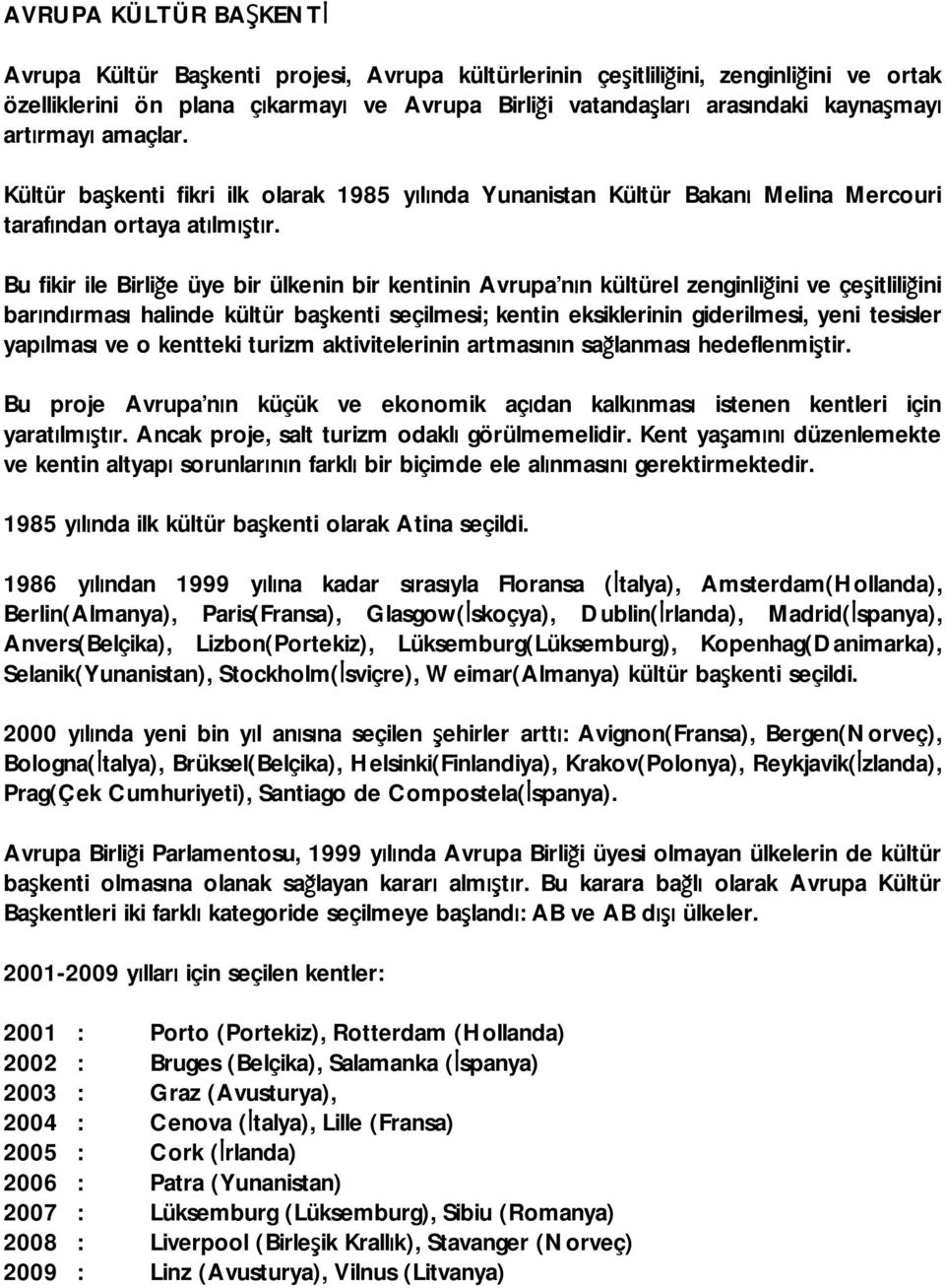 Bu fikir ile Birliğe üye bir ülkenin bir kentinin Avrupa nın kültürel zenginliğini ve çeşitliliğini barındırması halinde kültür başkenti seçilmesi; kentin eksiklerinin giderilmesi, yeni tesisler