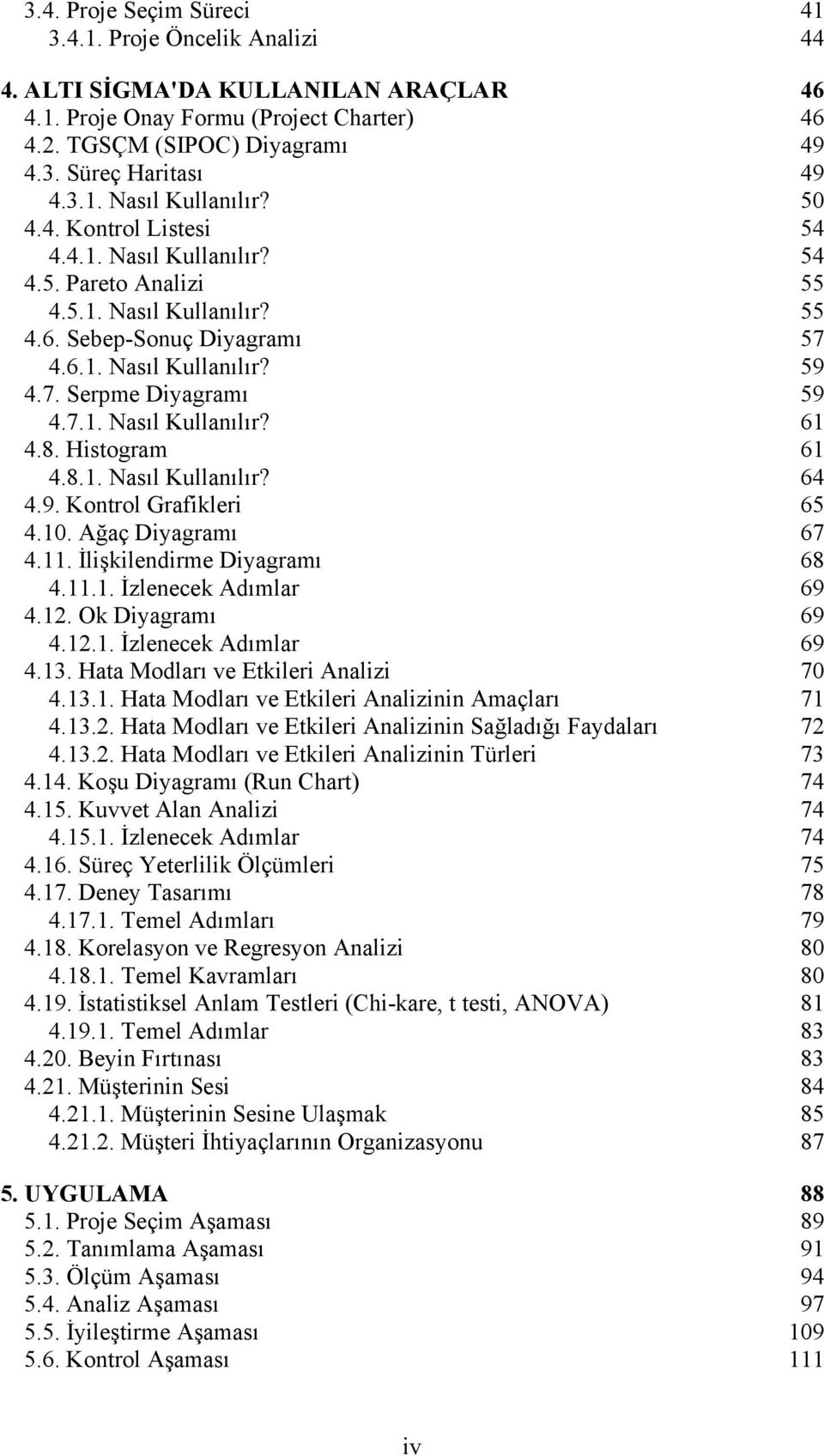 8. Histogram 61 4.8.1. Nasıl Kullanılır? 64 4.9. Kontrol Grafikleri 65 4.10. Ağaç Diyagramı 67 4.11. İlişkilendirme Diyagramı 68 4.11.1. İzlenecek Adımlar 69 4.12. Ok Diyagramı 69 4.12.1. İzlenecek Adımlar 69 4.13.