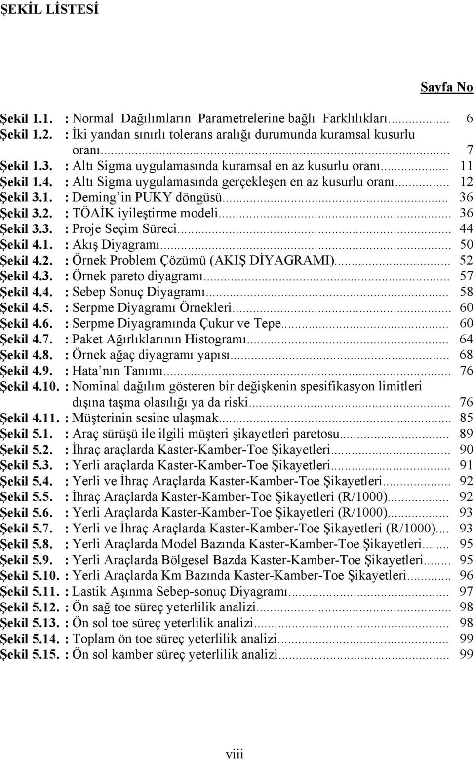 .. 36 Şekil 3.3. : Proje Seçim Süreci... 44 Şekil 4.1. : Akış Diyagramı... 50 Şekil 4.2. : Örnek Problem Çözümü (AKIŞ DİYAGRAMI)... 52 Şekil 4.3. : Örnek pareto diyagramı... 57 Şekil 4.4. : Sebep Sonuç Diyagramı.