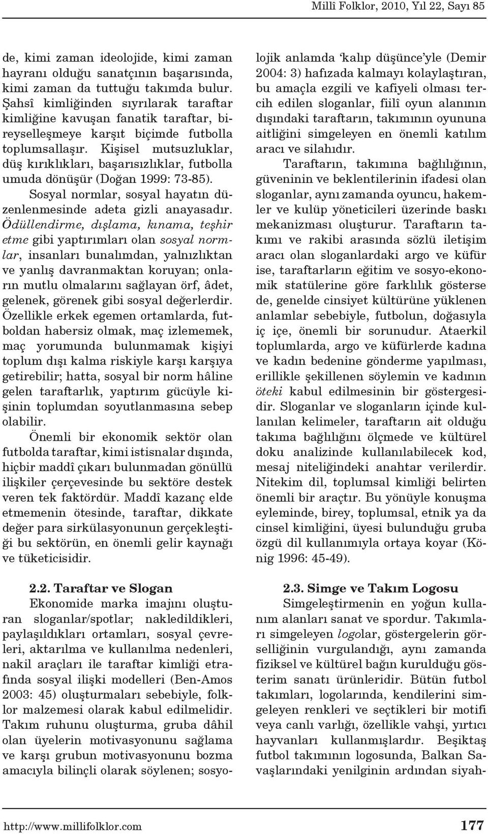 Kişisel mutsuzluklar, düş kırıklıkları, başarısızlıklar, futbolla umuda dönüşür (Doğan 1999: 73-85). Sosyal normlar, sosyal hayatın düzenlenmesinde adeta gizli anayasadır.