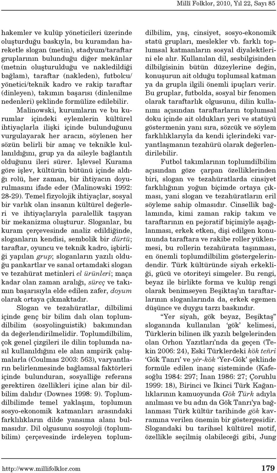 Malinowski, kurumların ve bu kurumlar içindeki eylemlerin kültürel ihtiyaçlarla ilişki içinde bulunduğunu vurgulayarak her aracın, söylenen her sözün belirli bir amaç ve teknikle kullanıldığını, grup