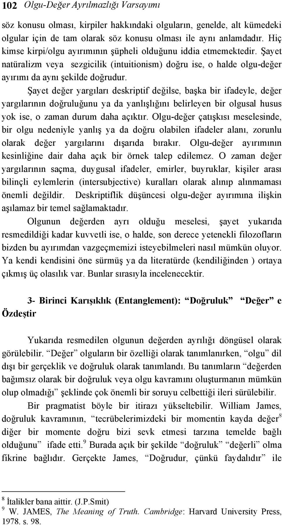 Şayet değer yargıları deskriptif değilse, başka bir ifadeyle, değer yargılarının doğruluğunu ya da yanlışlığını belirleyen bir olgusal husus yok ise, o zaman durum daha açıktır.