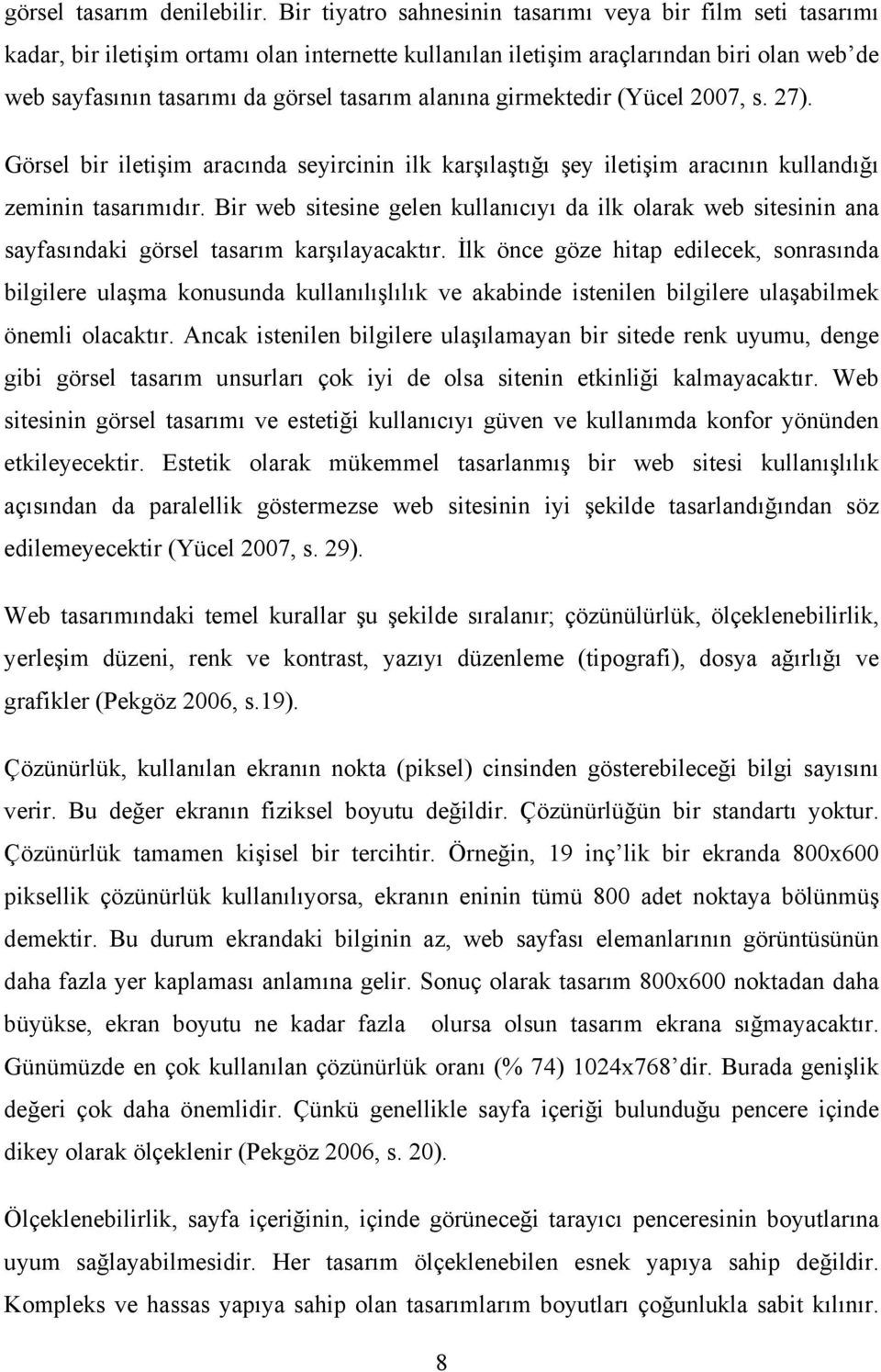 alanına girmektedir (Yücel 2007, s. 27). Görsel bir iletişim aracında seyircinin ilk karşılaştığı şey iletişim aracının kullandığı zeminin tasarımıdır.