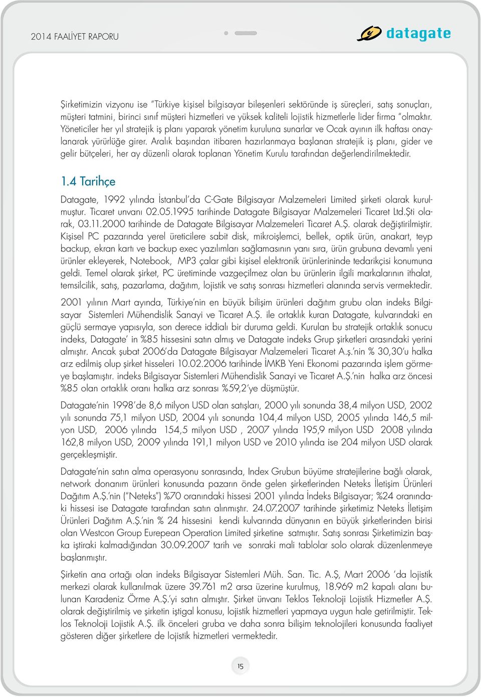 Aralık başından itibaren hazırlanmaya başlanan stratejik iş planı, gider ve gelir bütçeleri, her ay düzenli olarak toplanan Yönetim Kurulu tarafından değerlendirilmektedir. 1.