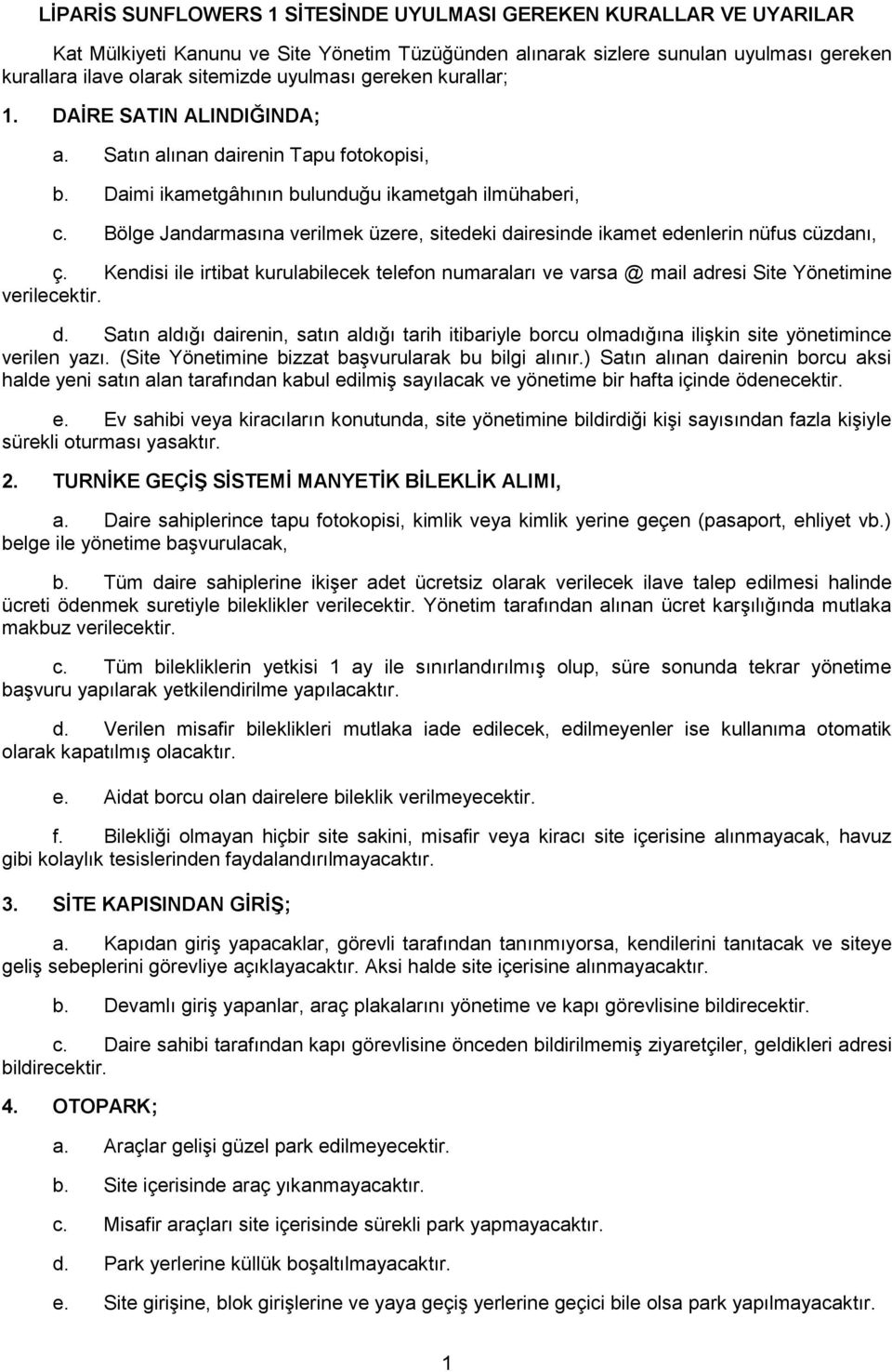 Bölge Jandarmasına verilmek üzere, sitedeki dairesinde ikamet edenlerin nüfus cüzdanı, ç. Kendisi ile irtibat kurulabilecek telefon numaraları ve varsa @ mail adresi Site Yönetimine verilecektir. d. Satın aldığı dairenin, satın aldığı tarih itibariyle borcu olmadığına ilişkin site yönetimince verilen yazı.