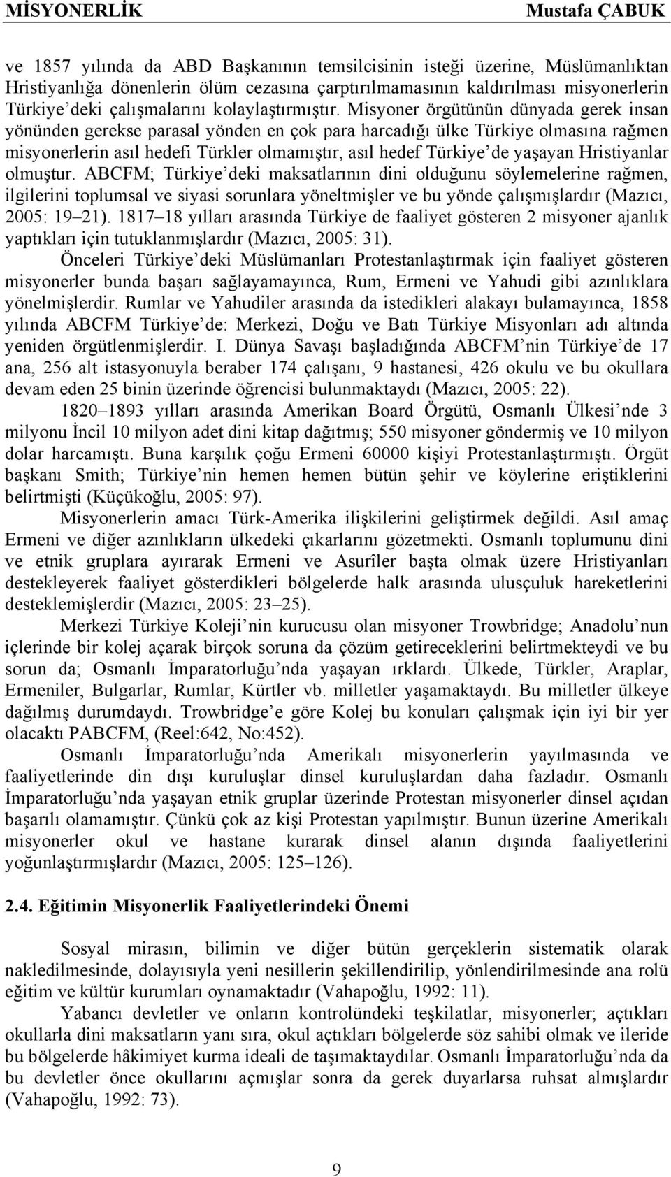 Misyoner örgütünün dünyada gerek insan yönünden gerekse parasal yönden en çok para harcadığı ülke Türkiye olmasına rağmen misyonerlerin asıl hedefi Türkler olmamıştır, asıl hedef Türkiye de yaşayan