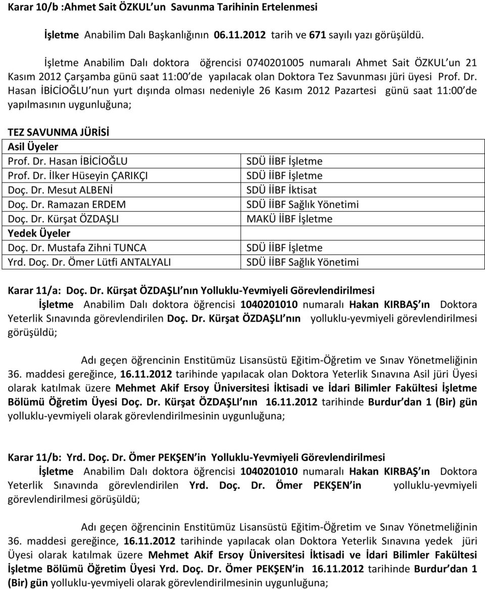 Hasan İBİCİOĞLU nun yurt dışında olması nedeniyle 26 Kasım 2012 Pazartesi günü saat 11:00 de yapılmasının uygunluğuna; TEZ SAVUNMA JÜRİSİ Prof. Dr. Hasan İBİCİOĞLU Prof. Dr. İlker Hüseyin ÇARIKÇI Doç.