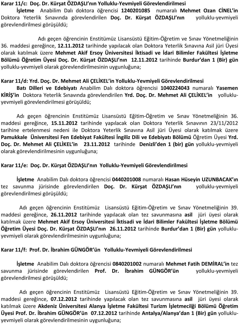 Kürşat ÖZDAŞLI nın yolluklu-yevmiyeli görevlendirilmesi görüşüldü; Adı geçen öğrencinin Enstitümüz Lisansüstü Eğitim-Öğretim ve Sınav Yönetmeliğinin 36. maddesi gereğince, 12.11.