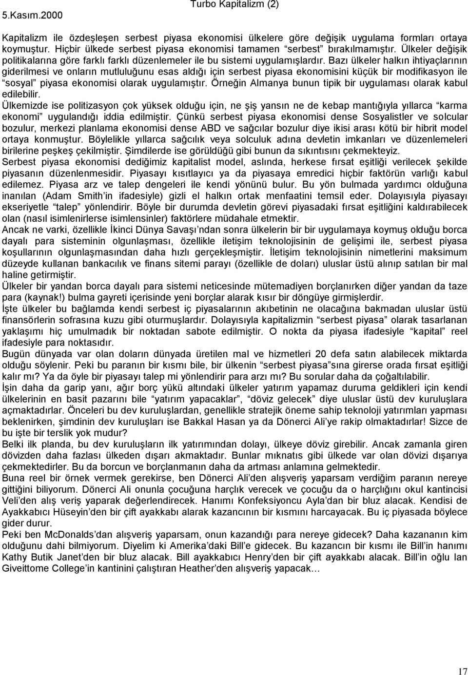 Bazı ülkeler halkın ihtiyaçlarının giderilmesi ve onların mutluluğunu esas aldığı için serbest piyasa ekonomisini küçük bir modifikasyon ile sosyal piyasa ekonomisi olarak uygulamıştır.