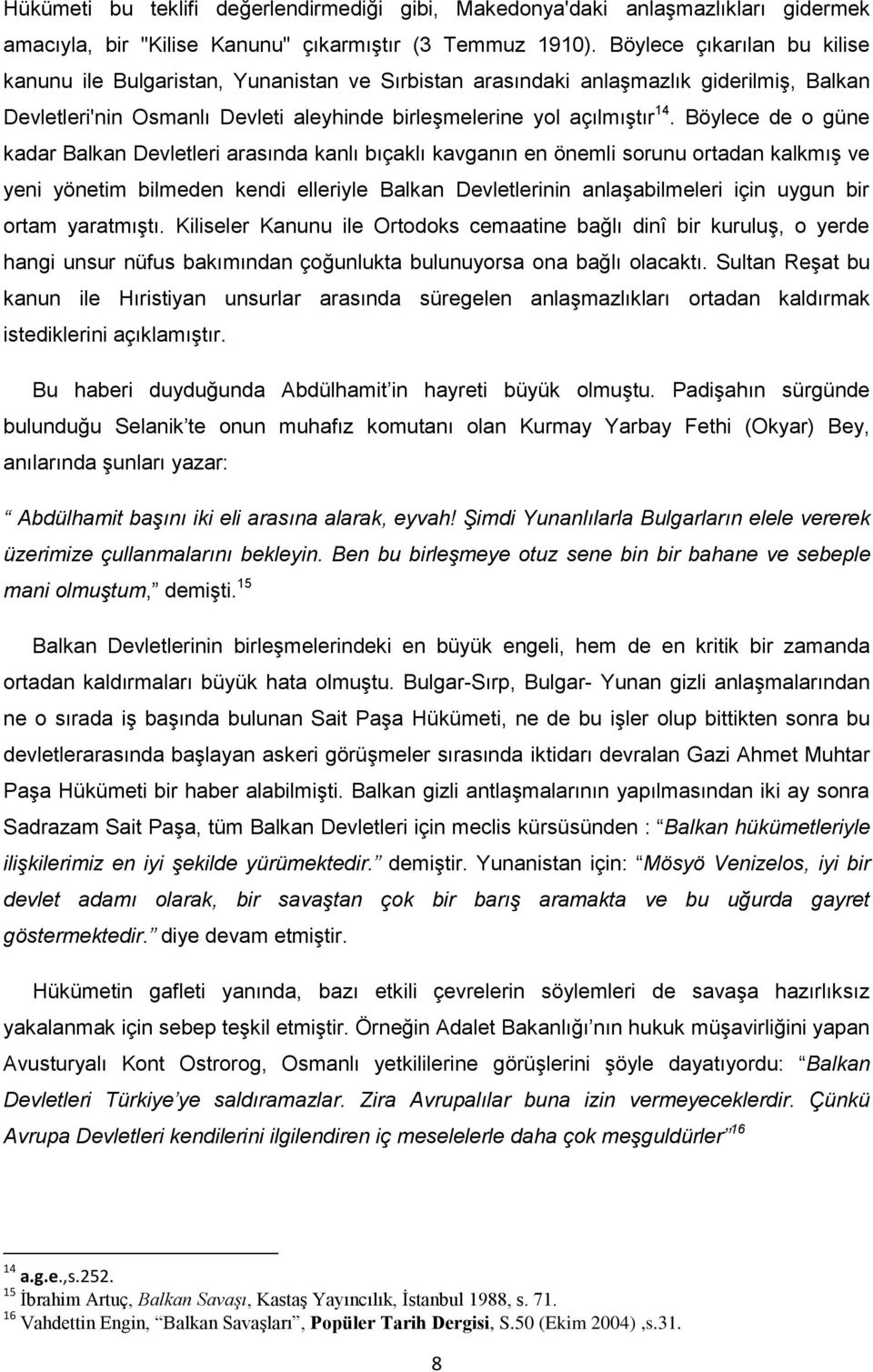 Böylece de o güne kadar Balkan Devletleri arasında kanlı bıçaklı kavganın en önemli sorunu ortadan kalkmıģ ve yeni yönetim bilmeden kendi elleriyle Balkan Devletlerinin anlaģabilmeleri için uygun bir