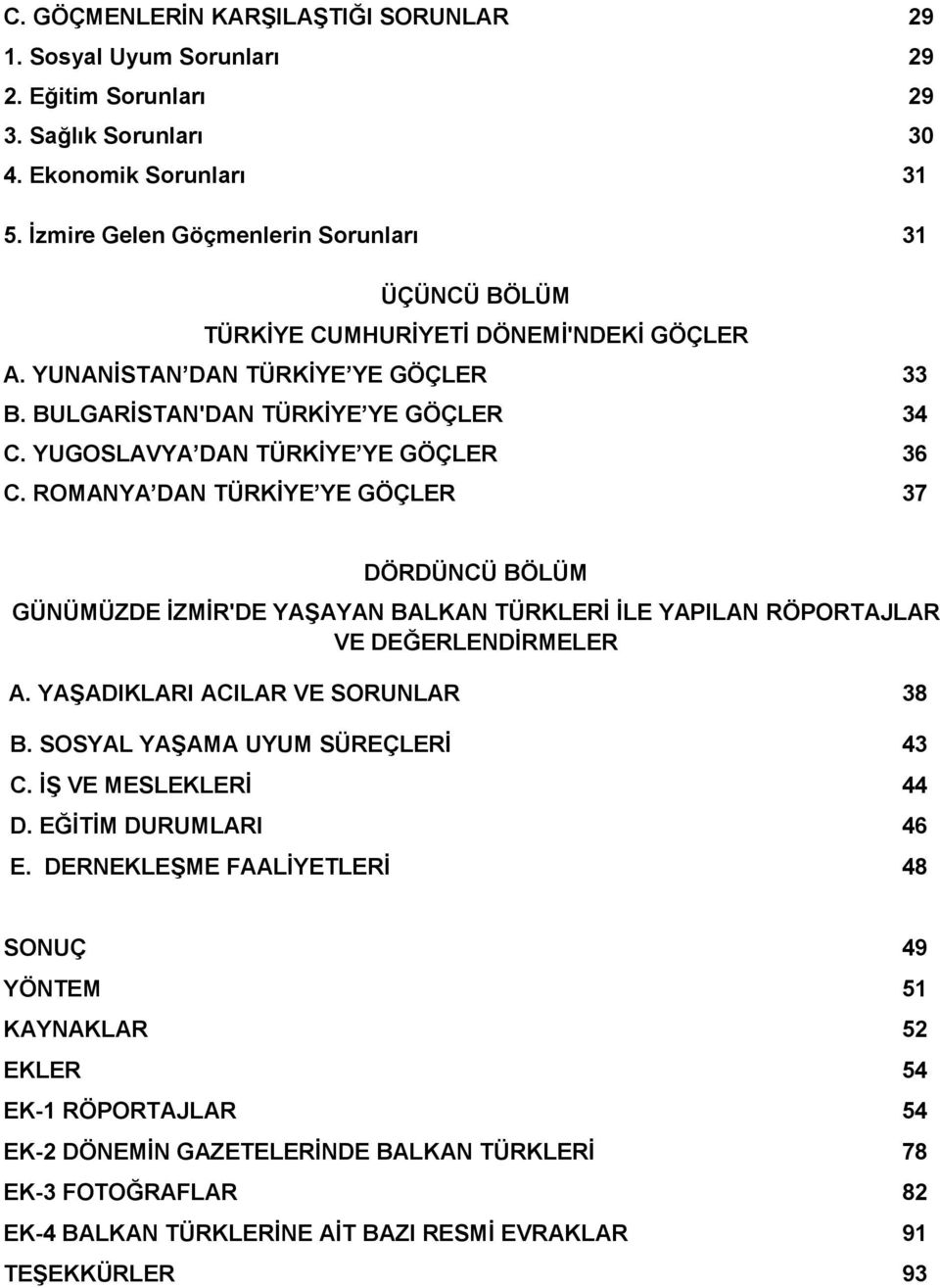 YUGOSLAVYA DAN TÜRKĠYE YE GÖÇLER 36 C. ROMANYA DAN TÜRKĠYE YE GÖÇLER 37 DÖRDÜNCÜ BÖLÜM GÜNÜMÜZDE ĠZMĠR'DE YAġAYAN BALKAN TÜRKLERĠ ĠLE YAPILAN RÖPORTAJLAR VE DEĞERLENDĠRMELER A.