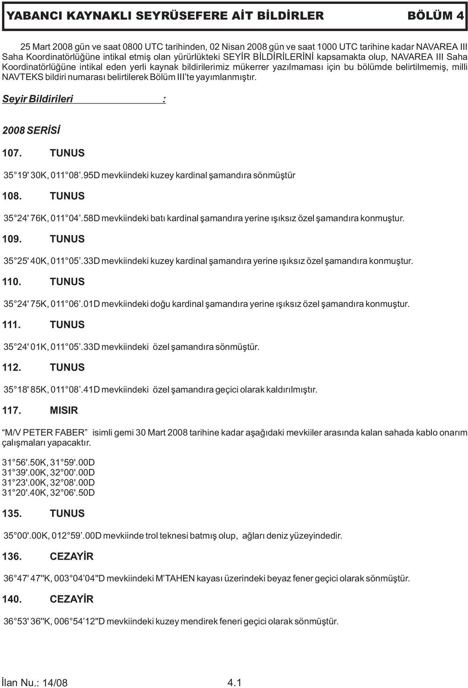 bildiri numarası belirtilerek Bölüm III te yayımlanmıştır. Seyir Bildirileri : 2008 SERİSİ 107. TUNUS 35 19' 30K, 011 08.95D mevkiindeki kuzey kardinal şamandıra sönmüştür 108.
