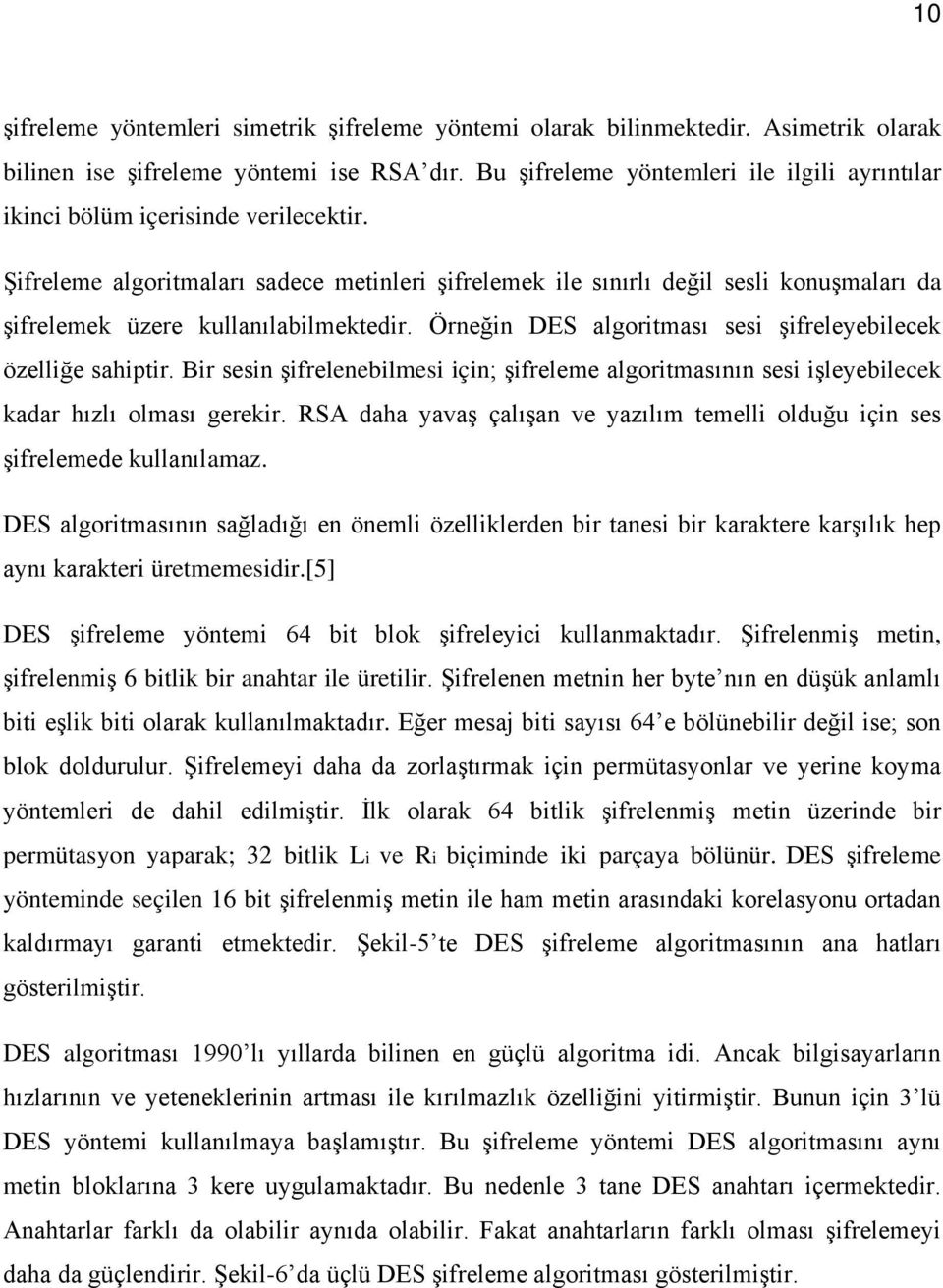 Şifreleme algoritmaları sadece metinleri şifrelemek ile sınırlı değil sesli konuşmaları da şifrelemek üzere kullanılabilmektedir. Örneğin DES algoritması sesi şifreleyebilecek özelliğe sahiptir.