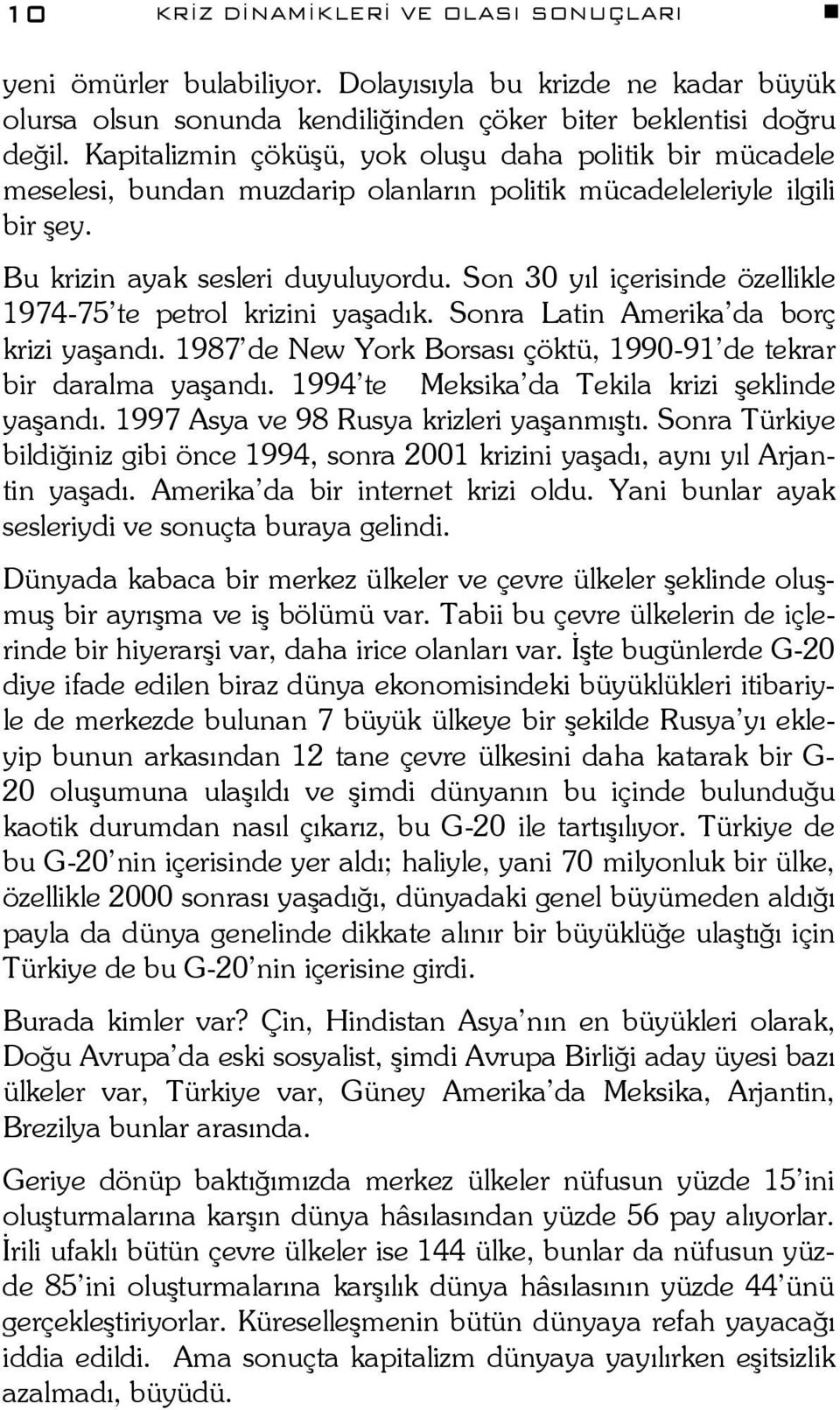 Son 30 yıl içerisinde özellikle 1974-75 te petrol krizini yaşadık. Sonra Latin Amerika da borç krizi yaşandı. 1987 de New York Borsası çöktü, 1990-91 de tekrar bir daralma yaşandı.