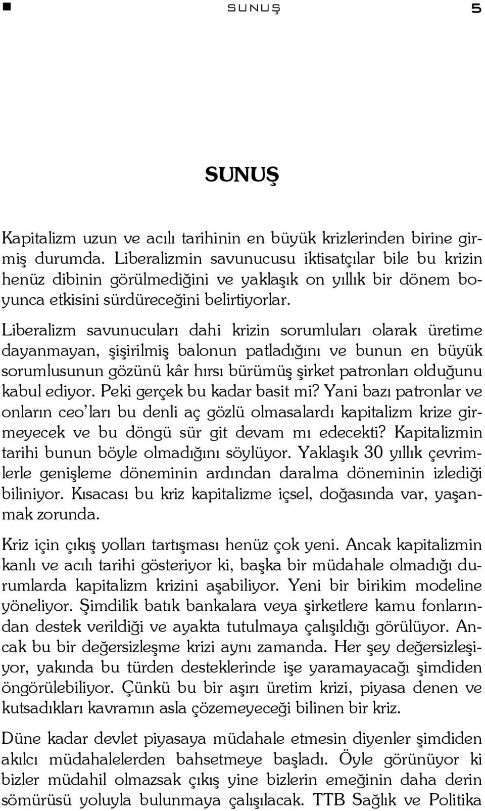 Liberalizm savunucuları dahi krizin sorumluları olarak üretime dayanmayan, şişirilmiş balonun patladığını ve bunun en büyük sorumlusunun gözünü kâr hırsı bürümüş şirket patronları olduğunu kabul