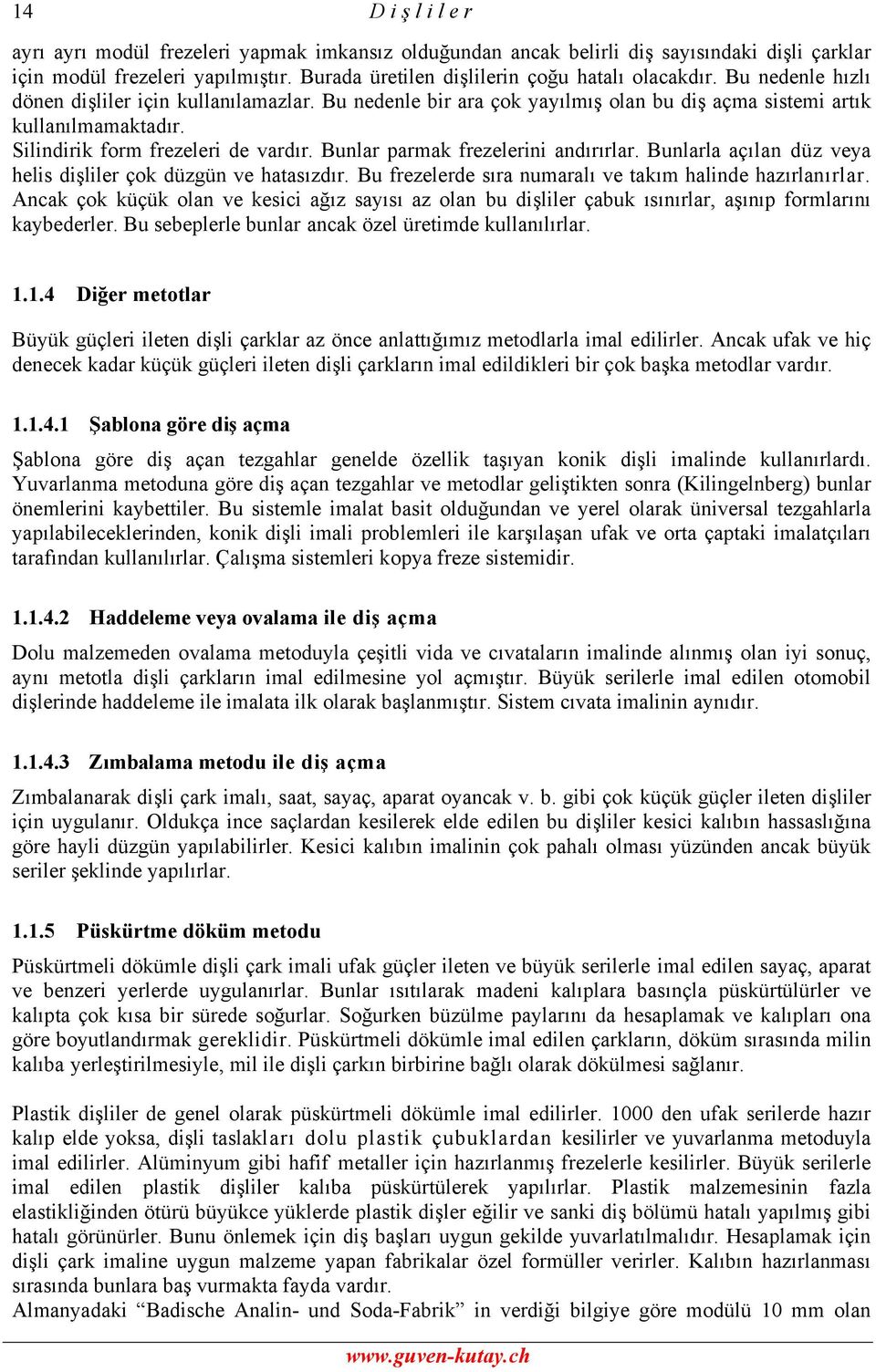 Bunlar parmak frezelerini andırırlar. Bunlarla açılan düz veya helis dişliler çok düzgün ve hatasızdır. Bu frezelerde sıra numaralı ve takım halinde hazırlanırlar.