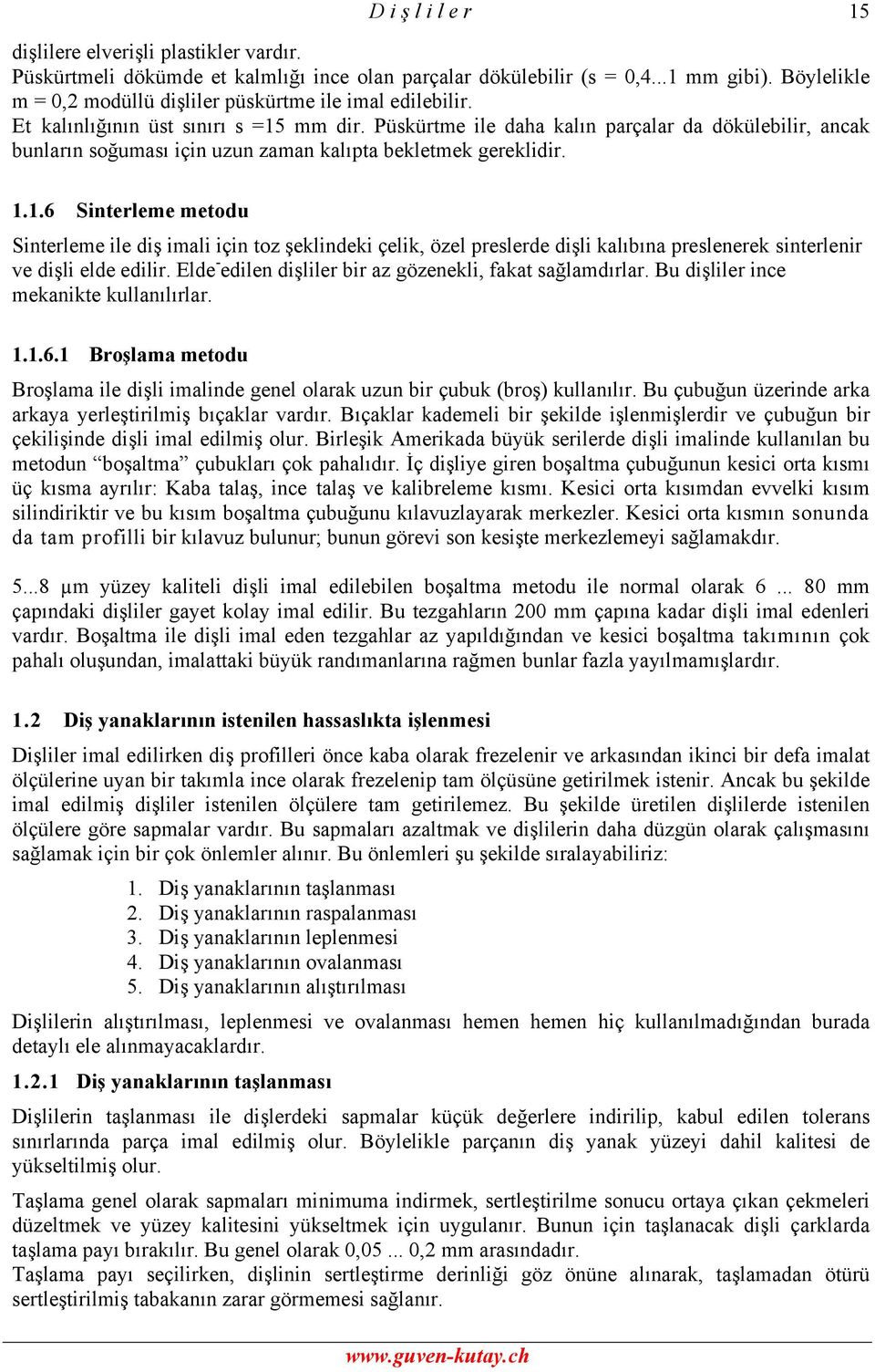 Püskürtme ile daha kalın parçalar da dökülebilir, ancak bunların soğuması için uzun zaman kalıpta bekletmek gereklidir. 1.