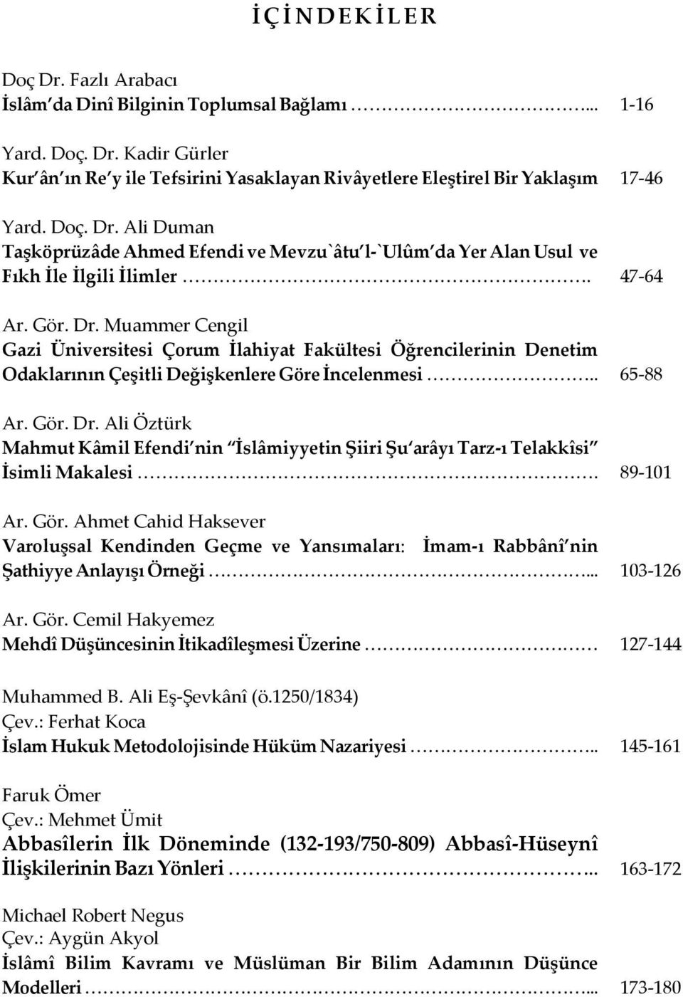 . 65-88 Ar. Gör. Dr. Ali Öztürk Mahmut Kâmil Efendi nin İslâmiyyetin Şiiri Şu arâyı Tarz-ı Telakkîsi İsimli Makalesi. 89-101 Ar. Gör. Ahmet Cahid Haksever Varoluşsal Kendinden Geçme ve Yansımaları: İmam-ı Rabbânî nin Şathiyye Anlayışı Örneği.