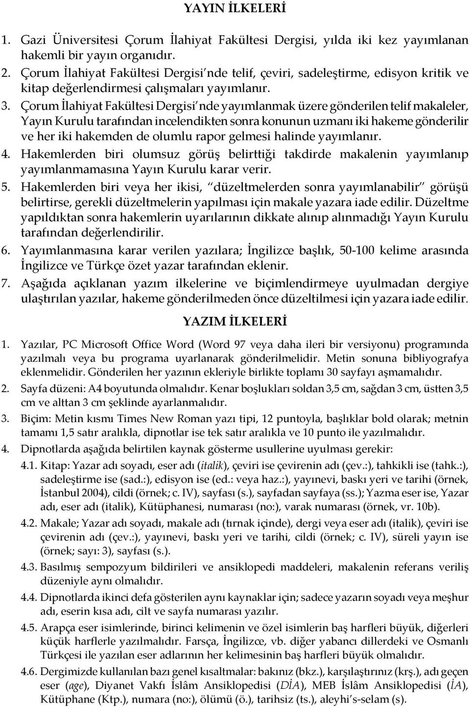 Çorum İlahiyat Fakültesi Dergisi nde yayımlanmak üzere gönderilen telif makaleler, Yayın Kurulu tarafından incelendikten sonra konunun uzmanı iki hakeme gönderilir ve her iki hakemden de olumlu rapor