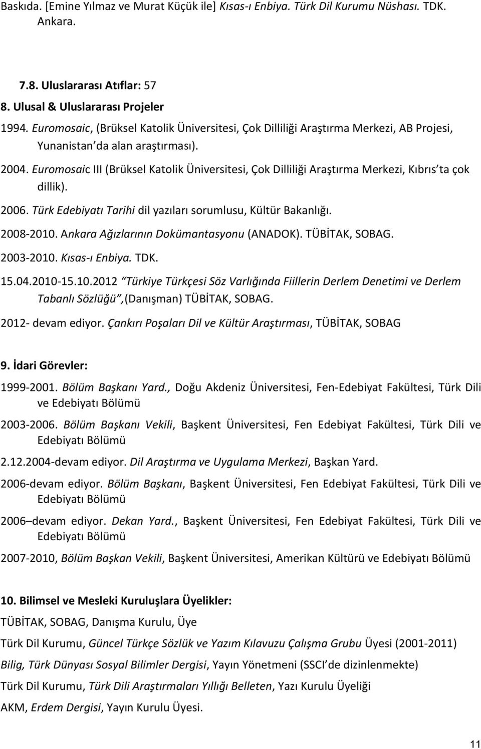 Euromosaic III (Brüksel Katolik Üniversitesi, Çok Dilliliği Araştırma Merkezi, Kıbrıs ta çok dillik). 2006. Türk Edebiyatı Tarihi dil yazıları sorumlusu, Kültür Bakanlığı. 2008-2010.