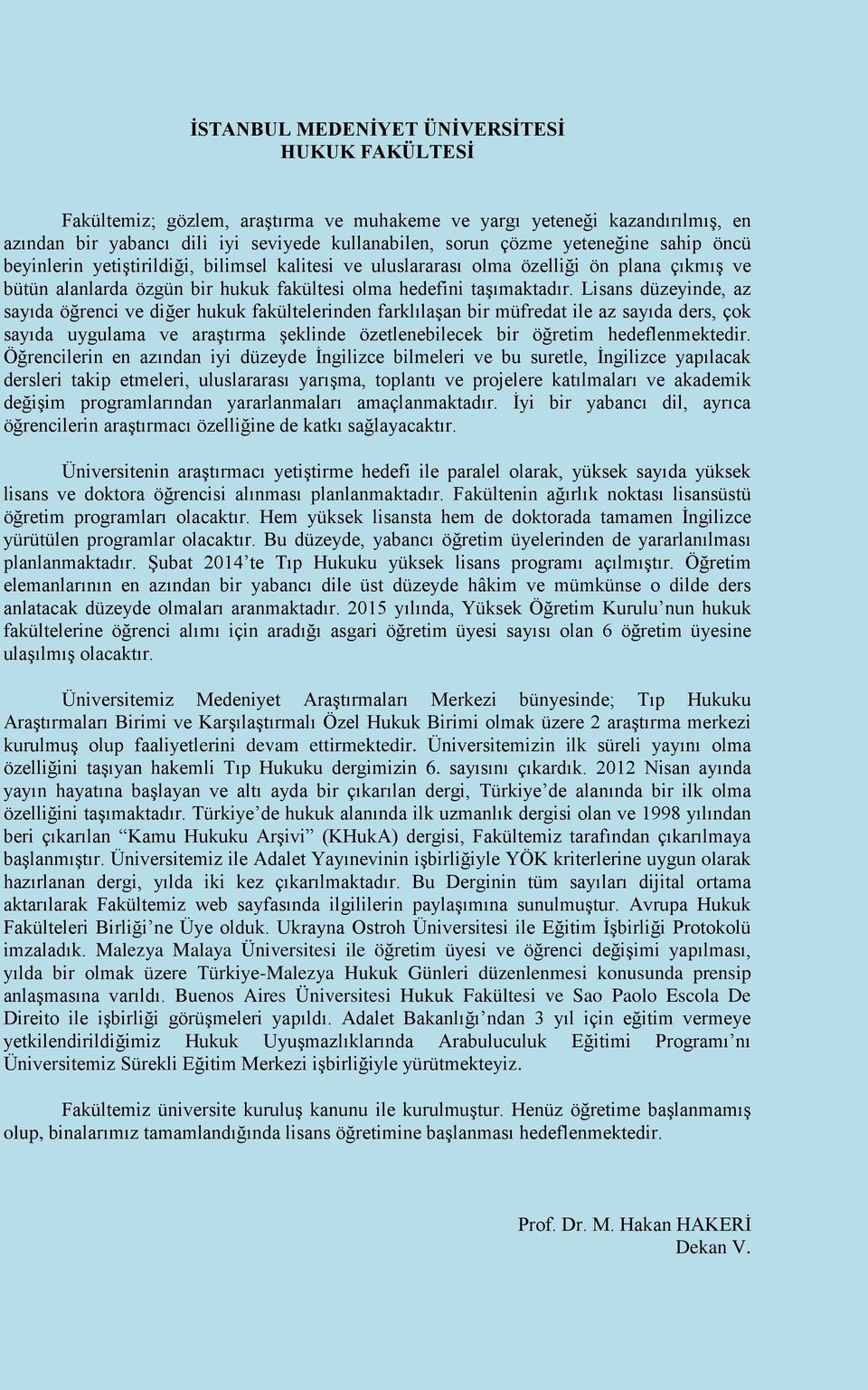 Lisans düzeyinde, az sayıda öğrenci ve diğer hukuk fakültelerinden farklılaşan bir müfredat ile az sayıda ders, çok sayıda uygulama ve araştırma şeklinde özetlenebilecek bir öğretim hedeflenmektedir.