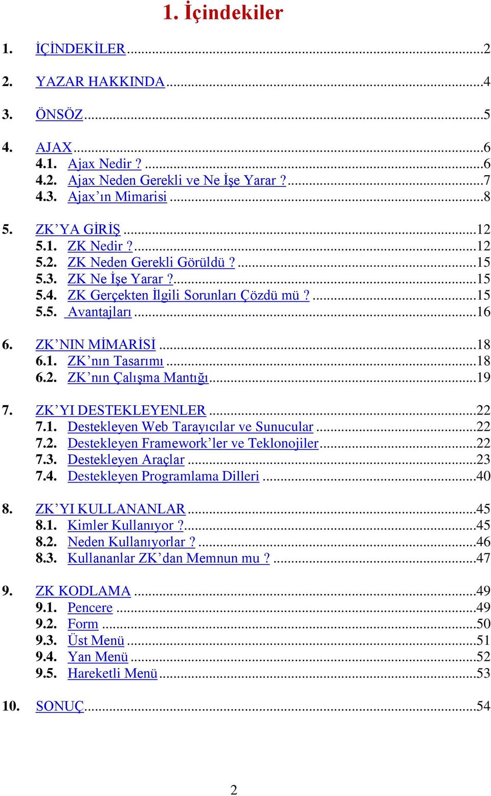 ..19 7. ZK YI DESTEKLEYENLER...22 7.1. Destekleyen Web Tarayıcılar ve Sunucular...22 7.2. Destekleyen Framework ler ve Teklonojiler...22 7.3. Destekleyen Araçlar...23 7.4.