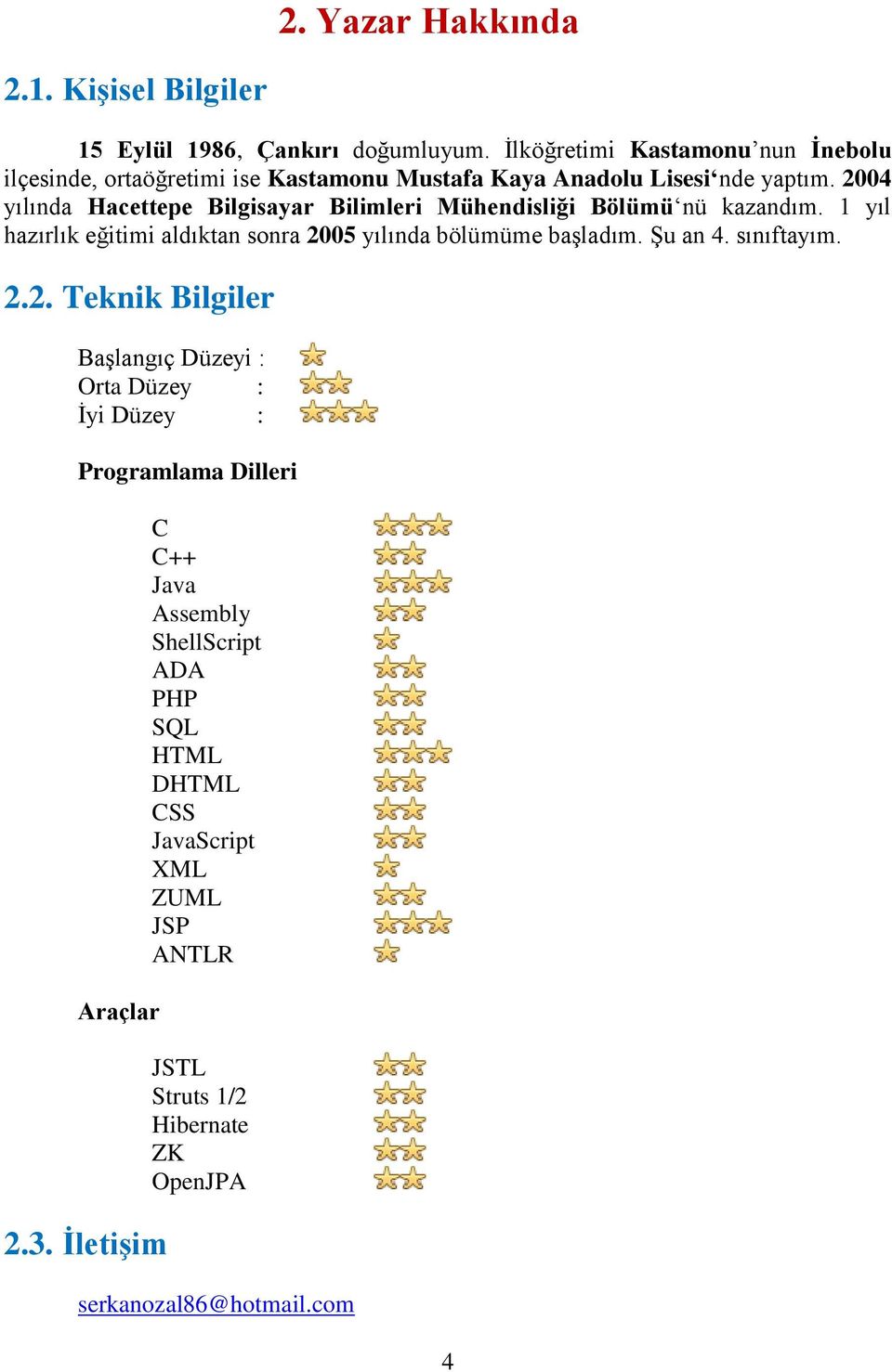 2004 yılında Hacettepe Bilgisayar Bilimleri Mühendisliği Bölümü nü kazandım. 1 yıl hazırlık eğitimi aldıktan sonra 2005 yılında bölümüme başladım.