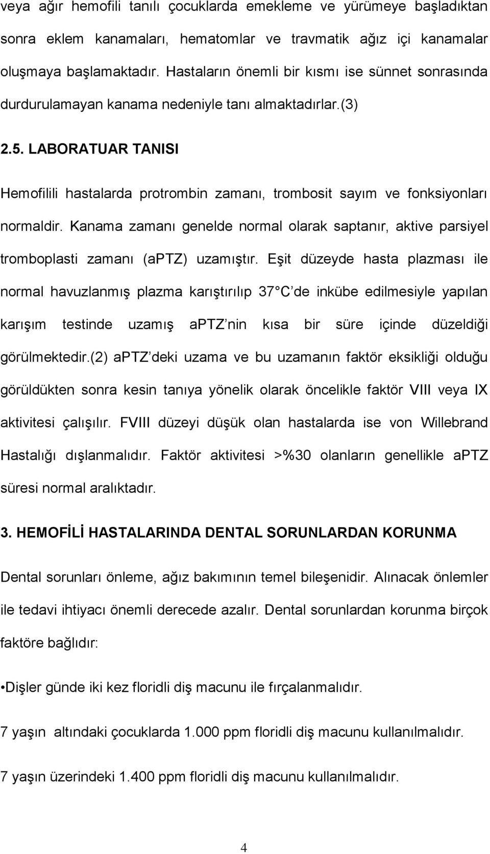 LABORATUAR TANISI Hemofilili hastalarda protrombin zamanı, trombosit sayım ve fonksiyonları normaldir.