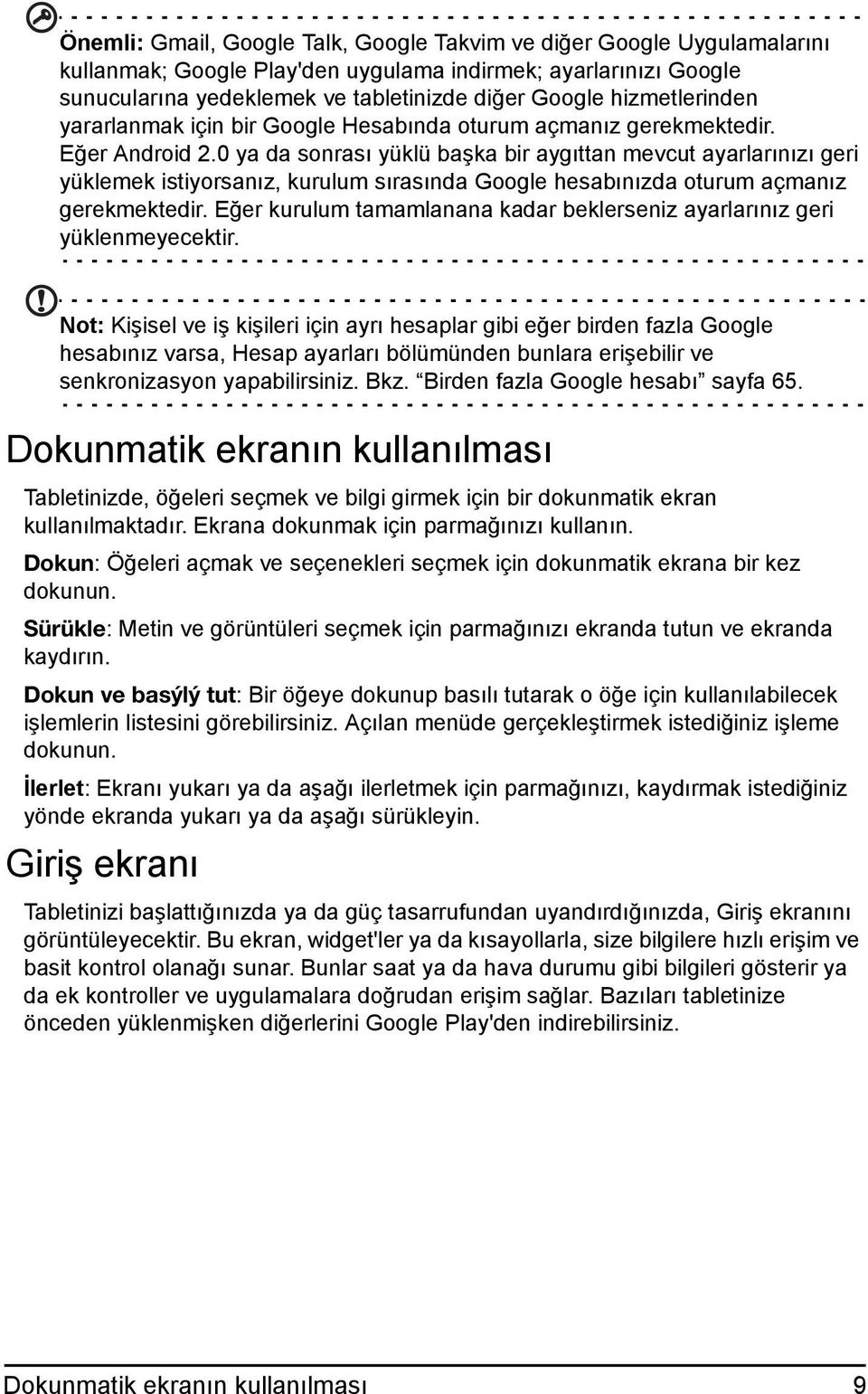 0 ya da sonrası yüklü başka bir aygıttan mevcut ayarlarınızı geri yüklemek istiyorsanız, kurulum sırasında Google hesabınızda oturum açmanız gerekmektedir.