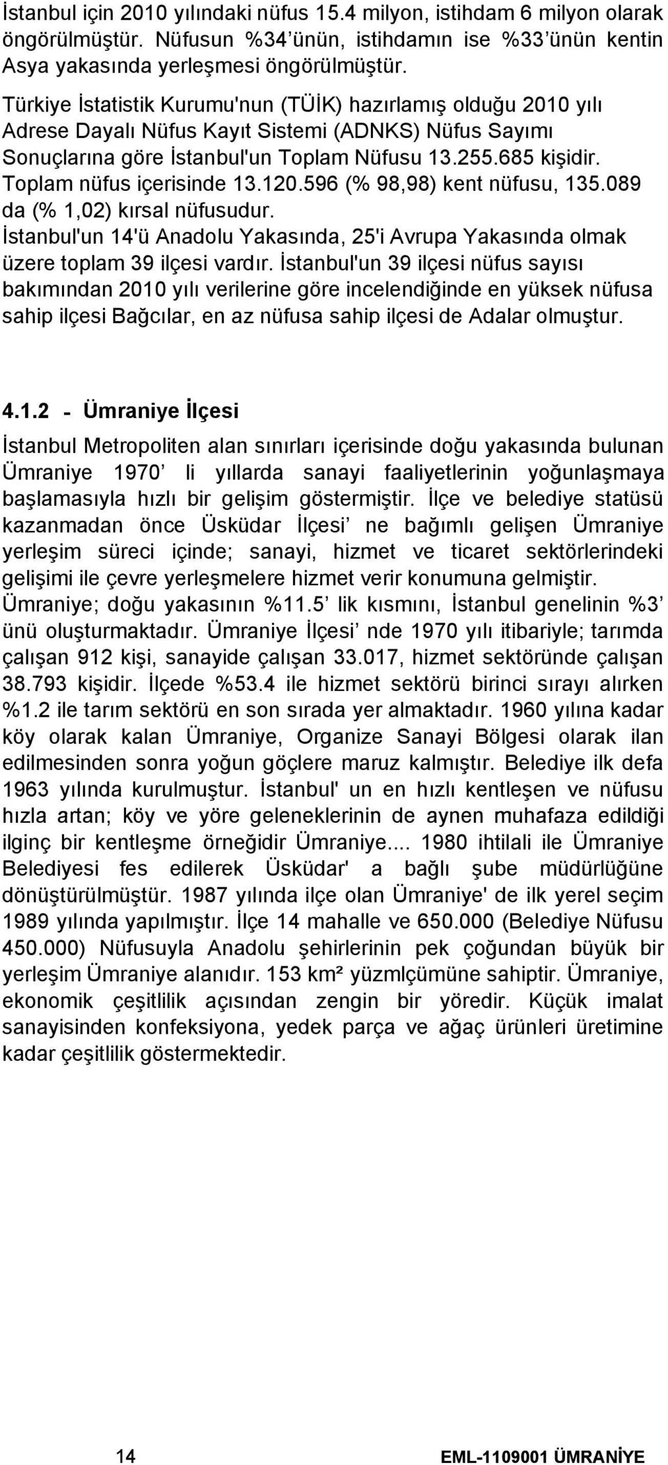 Toplam nüfus içerisinde 13.120.596 (% 98,98) kent nüfusu, 135.089 da (% 1,02) kırsal nüfusudur. İstanbul'un 14'ü Anadolu Yakasında, 25'i Avrupa Yakasında olmak üzere toplam 39 ilçesi vardır.