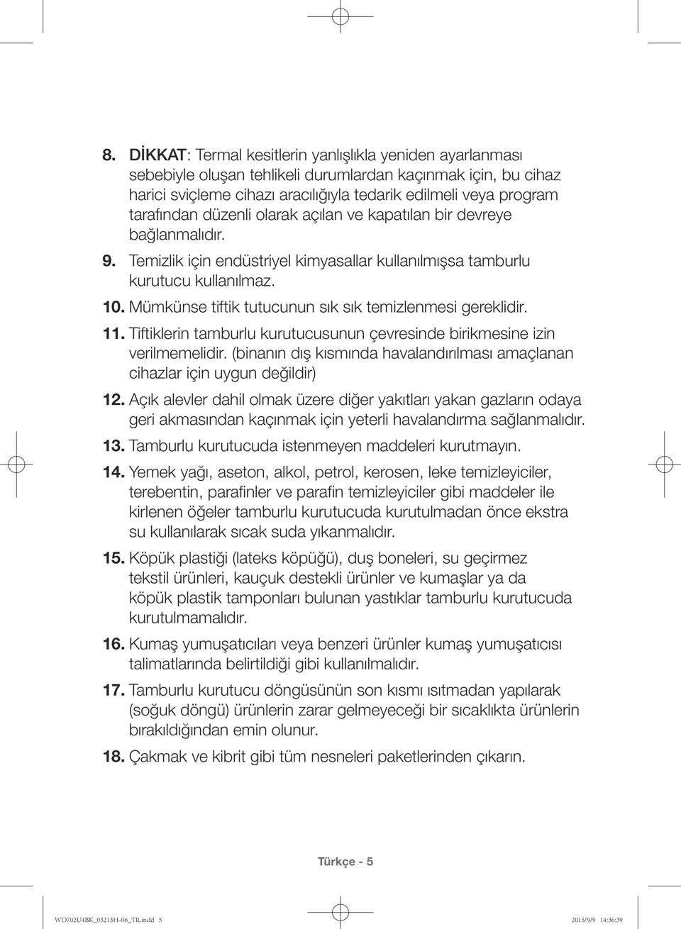 Mümkünse tiftik tutucunun sık sık temizlenmesi gereklidir. 11. Tiftiklerin tamburlu kurutucusunun çevresinde birikmesine izin verilmemelidir.