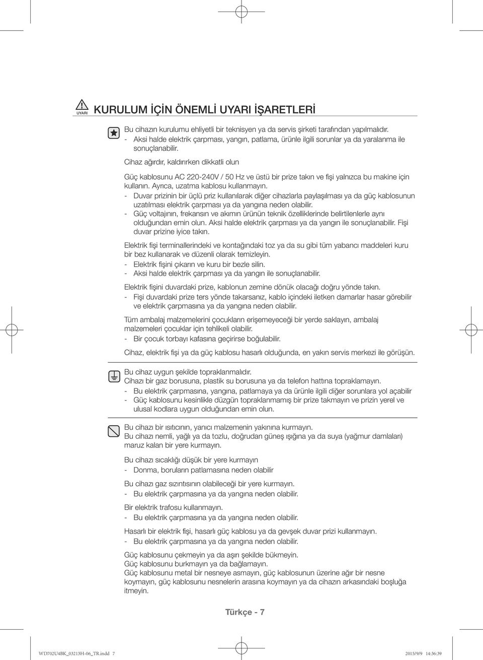 Cihaz ağırdır, kaldırırken dikkatli olun Güç kablosunu AC 220-240V / 50 Hz ve üstü bir prize takın ve fişi yalnızca bu makine için kullanın. Ayrıca, uzatma kablosu kullanmayın.