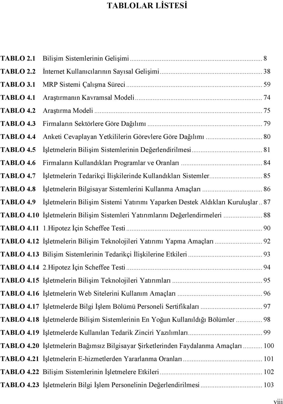 5 İşletmelerin Bilişim Sistemlerinin Değerlendirilmesi... 81 TABLO 4.6 Firmaların Kullandıkları Programlar ve Oranları... 84 TABLO 4.7 İşletmelerin Tedarikçi İlişkilerinde Kullandıkları Sistemler.