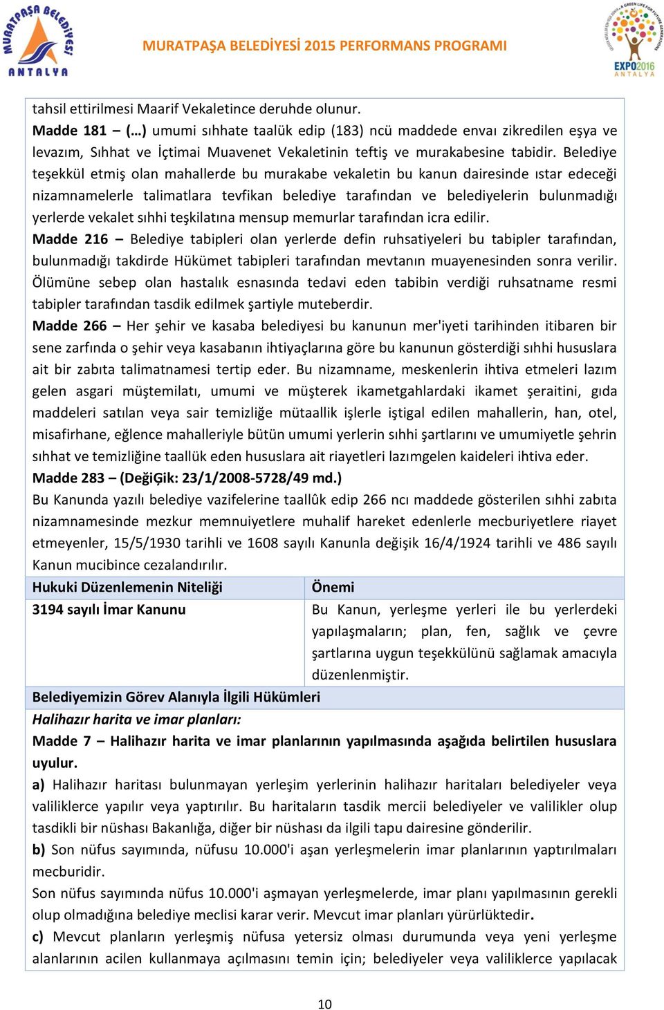 Belediye teşekkül etmiş olan mahallerde bu murakabe vekaletin bu kanun dairesinde ıstar edeceği nizamnamelerle talimatlara tevfikan belediye tarafından ve belediyelerin bulunmadığı yerlerde vekalet