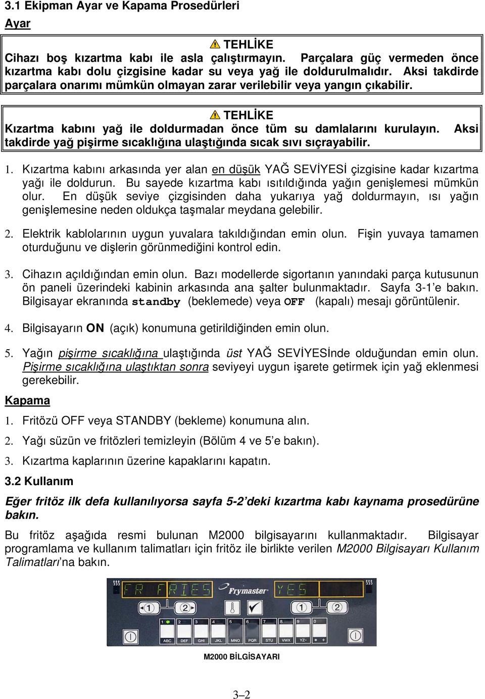 Aksi takdirde yağ pişirme sıcaklığına ulaştığında sıcak sıvı sıçrayabilir. 1. Kızartma kabını arkasında yer alan en düşük YAĞ SEVİYESİ çizgisine kadar kızartma yağı ile doldurun.