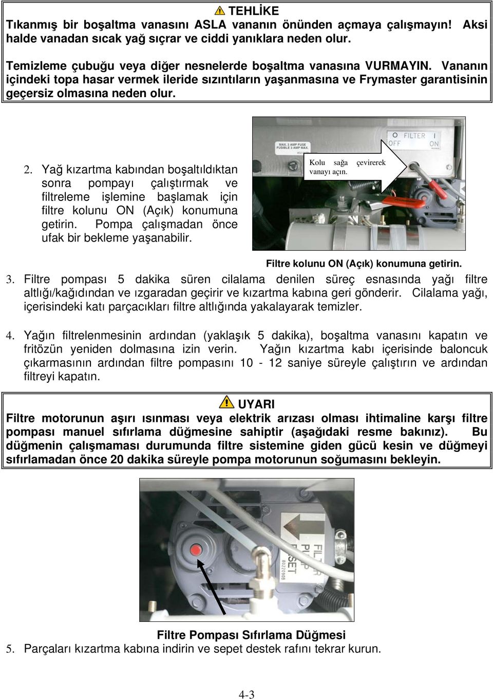 Yağ kızartma kabından boşaltıldıktan sonra pompayı çalıştırmak ve filtreleme işlemine başlamak için filtre kolunu ON (Açık) konumuna getirin. Pompa çalışmadan önce ufak bir bekleme yaşanabilir.